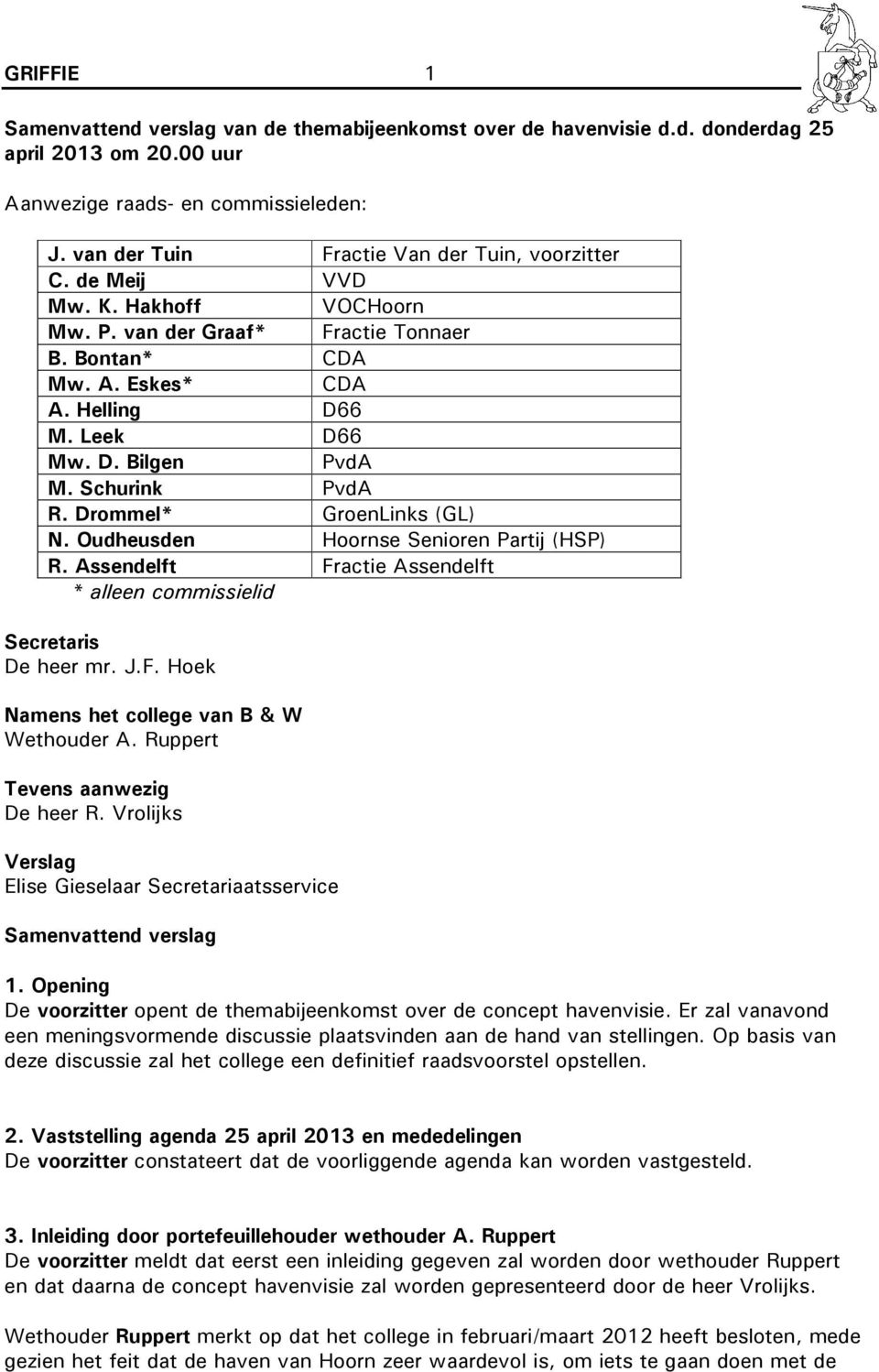 Schurink PvdA R. Drommel* GroenLinks (GL) N. Oudheusden Hoornse Senioren Partij (HSP) R. Assendelft Fractie Assendelft * alleen commissielid Secretaris De heer mr. J.F. Hoek Namens het college van B & W Wethouder A.