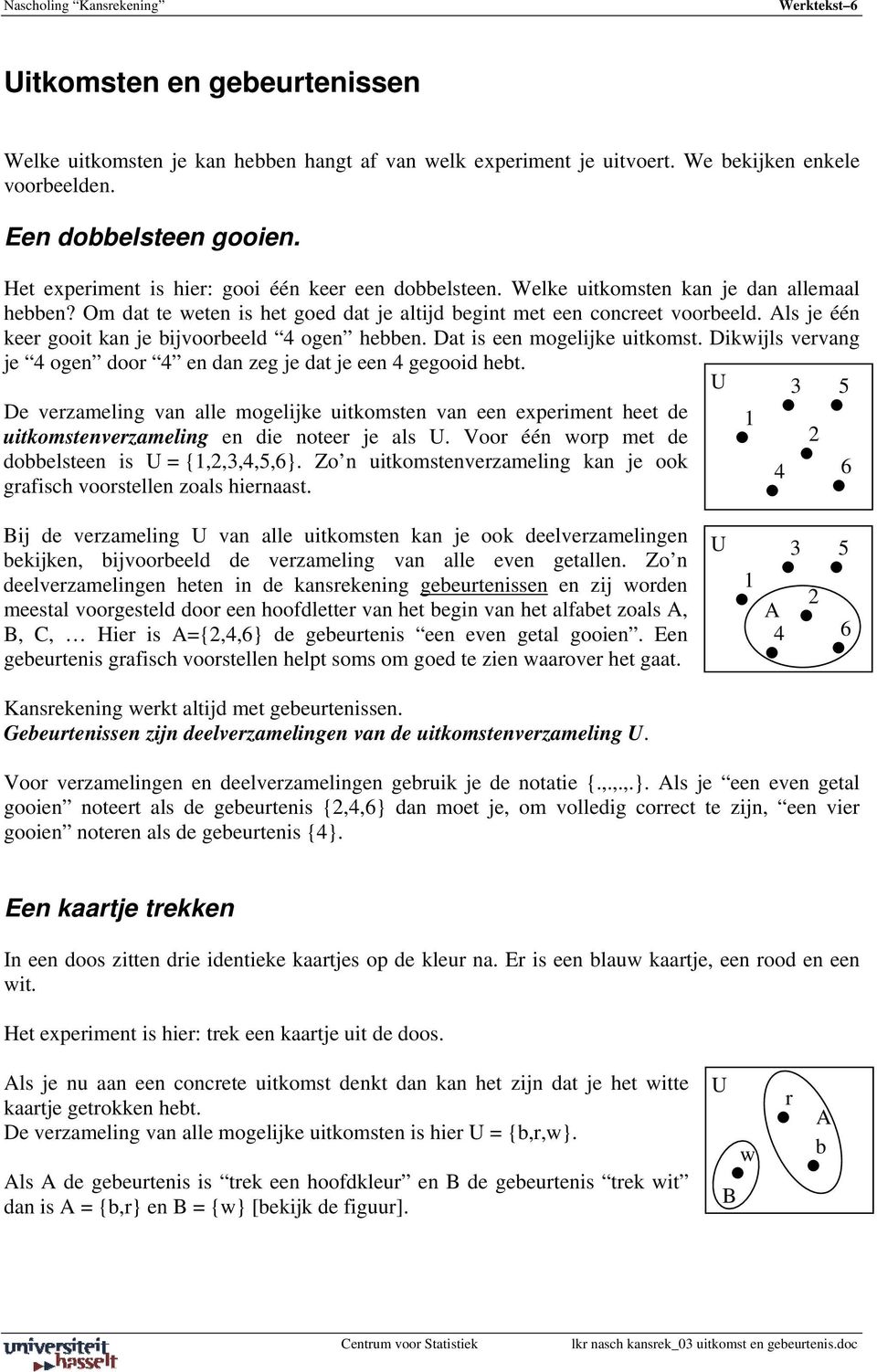 Als je één keer gooit kan je bijvoorbeeld 4 ogen hebben. Dat is een mogelijke uitkomst. Dikwijls vervang je 4 ogen door 4 en dan zeg je dat je een 4 gegooid hebt.