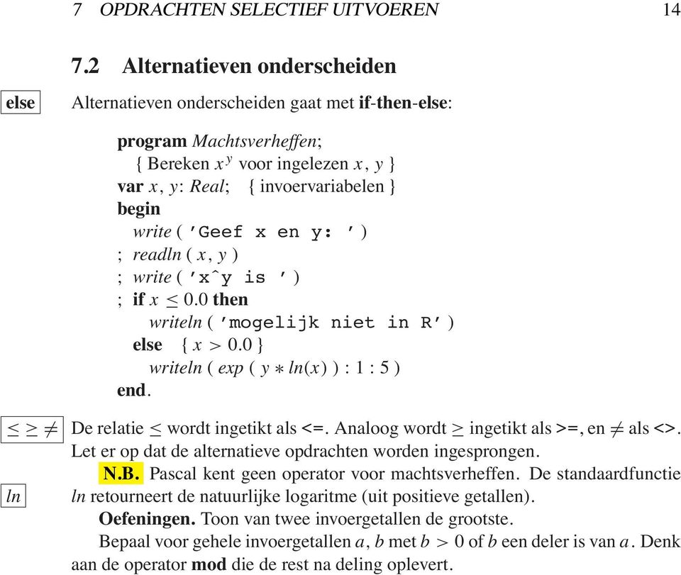 ) ; readln ( x, y ) ; write ( xˆy is ) ; if x 0.0 then writeln ( mogelijk niet in R ) else { x > 0.0 } writeln ( exp ( y ln(x) ):1:5) ln De relatie wordt ingetikt als <=.