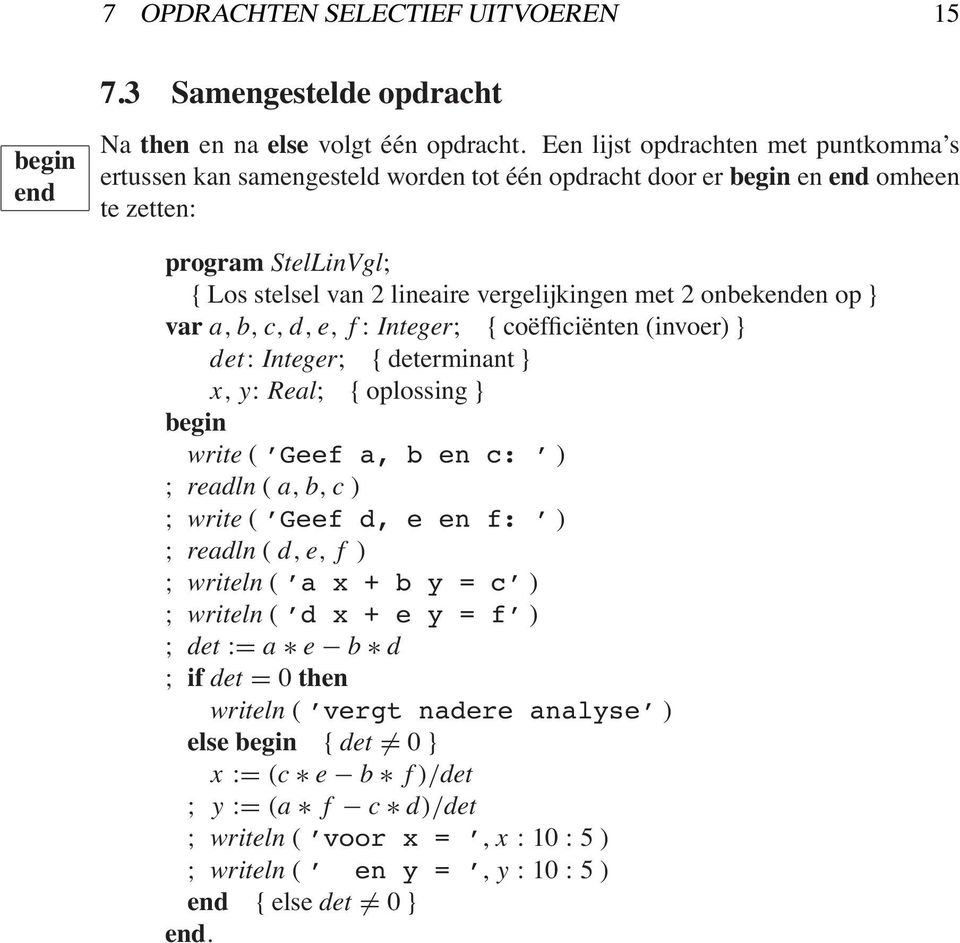 onbekenden op } var a, b, c, d, e, f : Integer; { coëfficiënten (invoer) } det: Integer; { determinant } x, y: Real; { oplossing } write ( Geef a, b en c: ) ; readln ( a, b, c ) ; write ( Geef d,