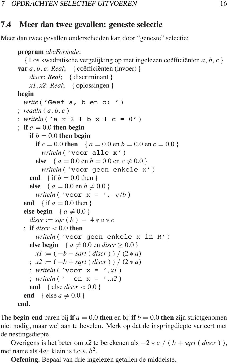 var a, b, c: Real; { coëfficiënten (invoer) } discr: Real; { discriminant } x1, x2: Real; { oplossingen } write ( Geef a, b en c: ) ; readln ( a, b, c ) ; writeln ( a xˆ2 + b x + c = 0 ) ; if a = 0.