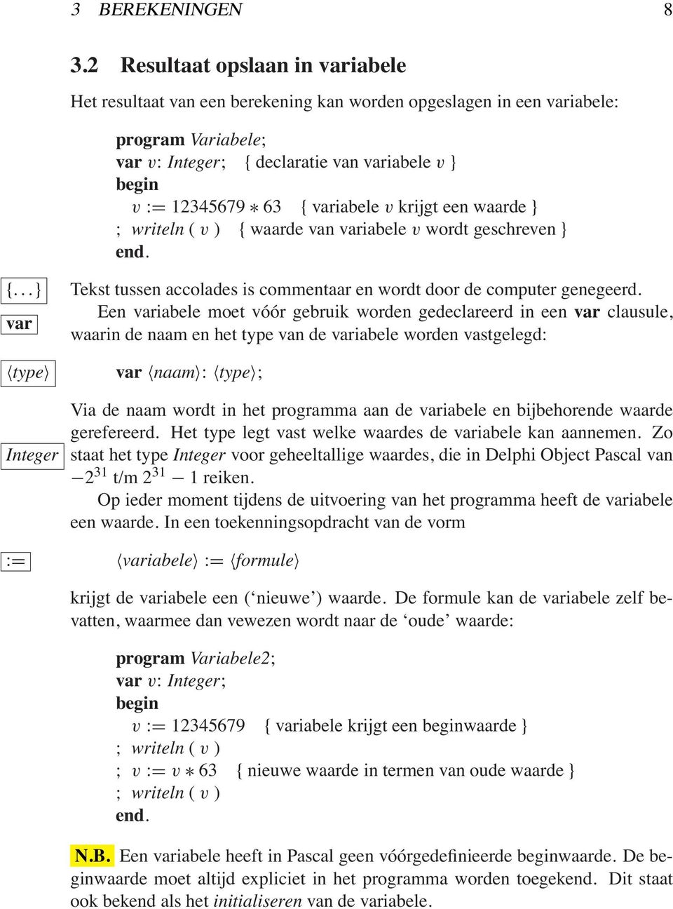 variabele v krijgt een waarde } ; writeln ( v ) { waarde van variabele v wordt geschreven } {...} var type Integer := Tekst tussen accolades is commentaar en wordt door de computer genegeerd.