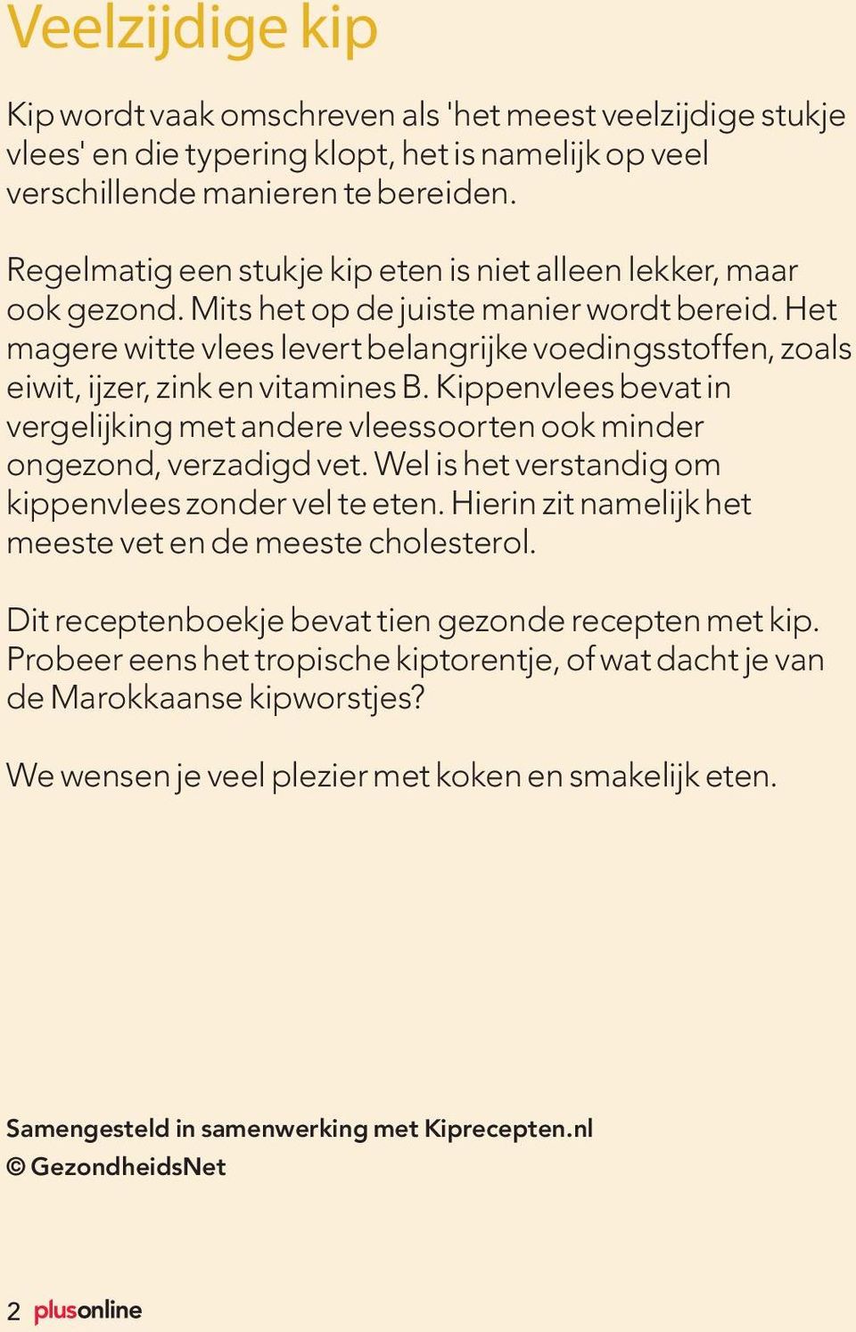 Het magere witte vlees levert belangrijke voedingsstoffen, zoals eiwit, ijzer, zink en vitamines B. Kippenvlees bevat in vergelijking met andere vleessoorten ook minder ongezond, verzadigd vet.