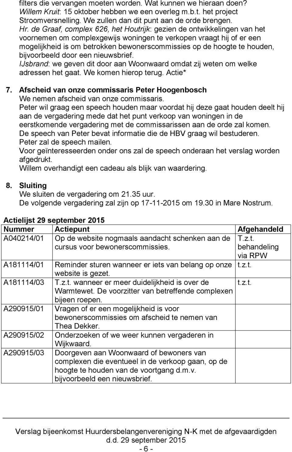 te houden, bijvoorbeeld door een nieuwsbrief. IJsbrand: we geven dit door aan Woonwaard omdat zij weten om welke adressen het gaat. We komen hierop terug. Actie* 7.