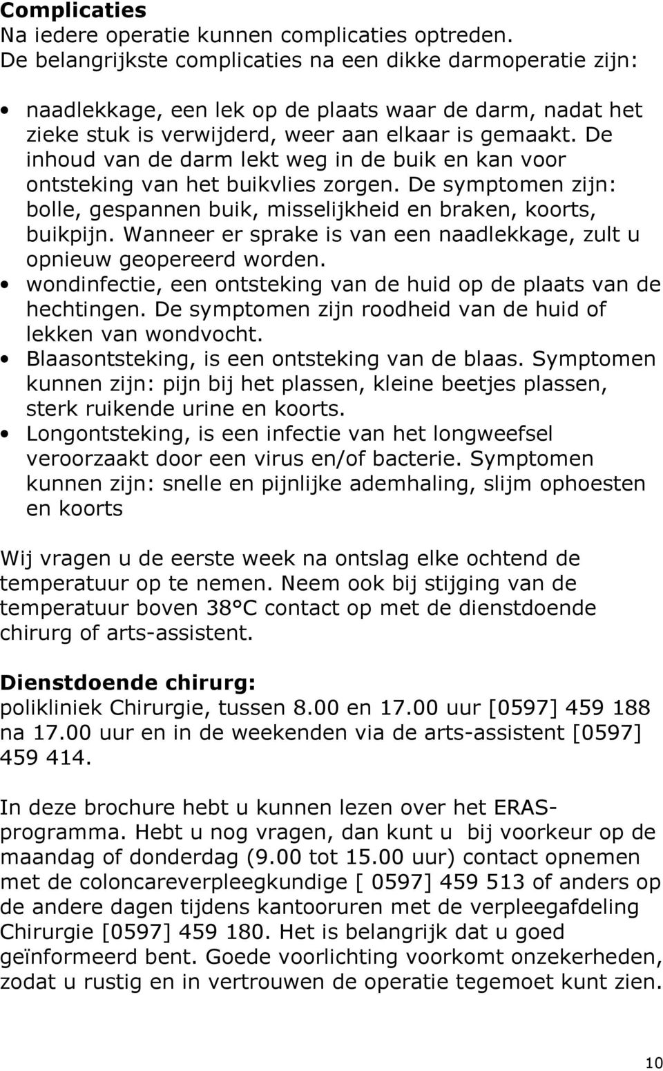 De inhoud van de darm lekt weg in de buik en kan voor ontsteking van het buikvlies zorgen. De symptomen zijn: bolle, gespannen buik, misselijkheid en braken, koorts, buikpijn.