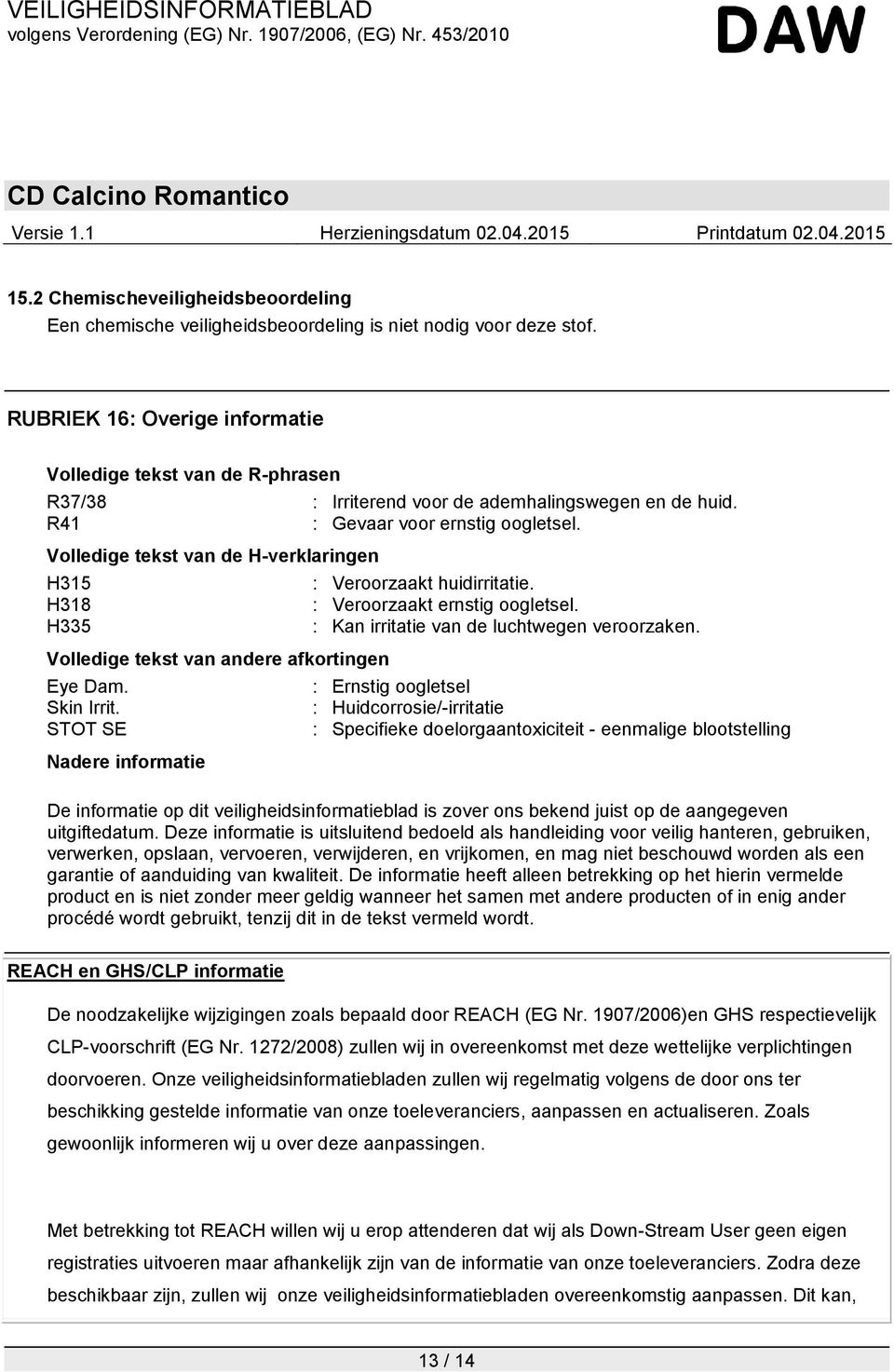 Volledige tekst van de H-verklaringen H315 H318 H335 Volledige tekst van andere afkortingen Eye Dam. Skin Irrit. STOT SE Nadere informatie : Veroorzaakt huidirritatie. : Veroorzaakt ernstig oogletsel.