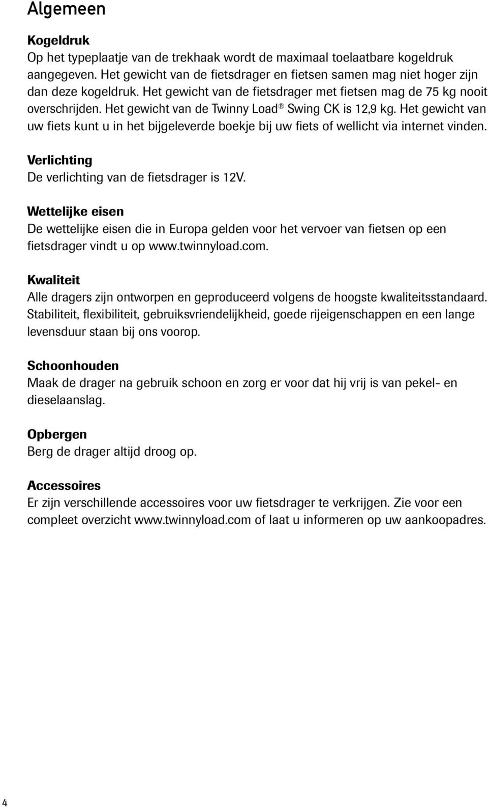 Het gewicht van uw fiets kunt u in het bijgeleverde boekje bij uw fiets of wellicht via internet vinden. Verlichting De verlichting van de fietsdrager is 12V.