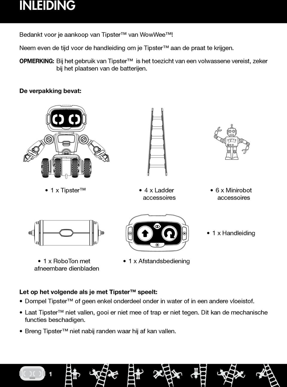 De verpakking bevat: 1 x Tipster 4 x Ladder accessoires 6 x Minirobot accessoires 1 x Handleiding 1 x RoboTon met afneembare dienbladen 1 x Afstandsbediening Let op het volgende