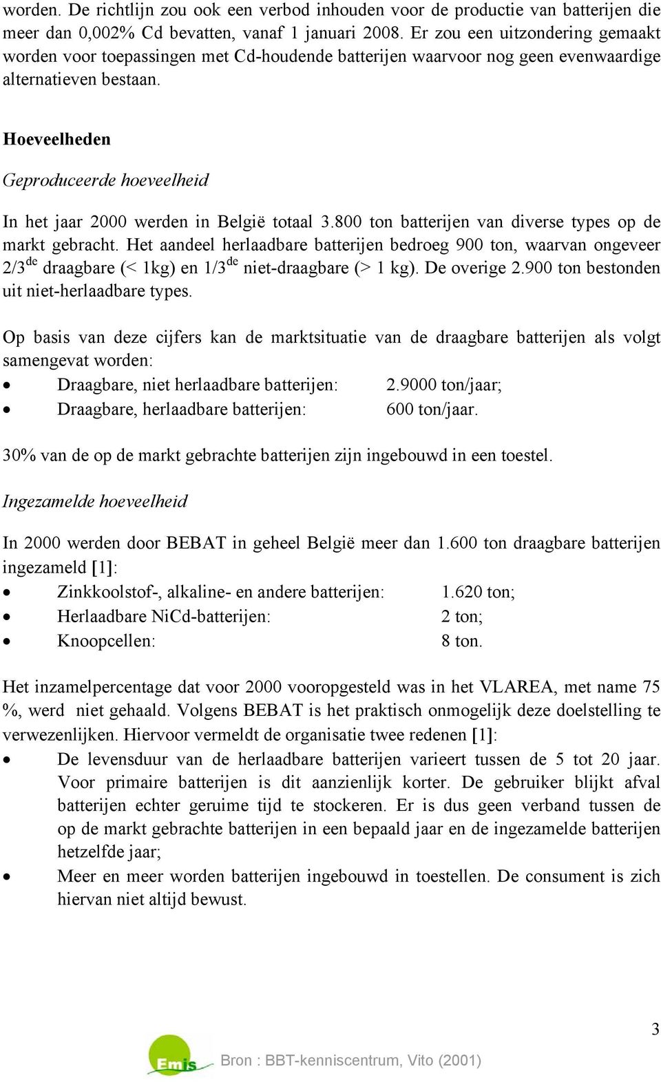 Hoeveelheden Geproduceerde hoeveelheid In het jaar 2000 werden in België totaal 3.800 ton batterijen van diverse types op de markt gebracht.