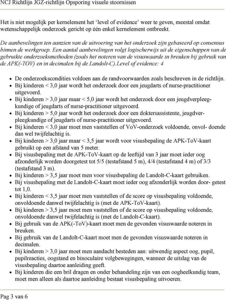 Een aantal aanbevelingen volgt logischerwijs uit de eigenschappen van de gebruikte onderzoeksmethoden (zoals het noteren van de visuswaarde in breuken bij gebruik van de APK(-TOV) en in decimalen bij