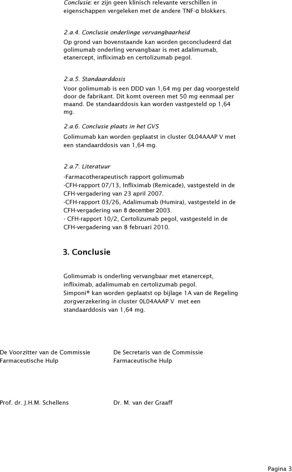 Standaarddosis Voor golimumab is een DDD van 1,64 mg per dag voorgesteld door de fabrikant. Dit komt overeen met 50 mg eenmaal per maand. De standaarddosis kan worden vastgesteld op 1,64 mg. 2.a.6. Conclusie plaats in het GVS Golimumab kan worden geplaatst in cluster 0L04AAAP V met een standaarddosis van 1,64 mg.