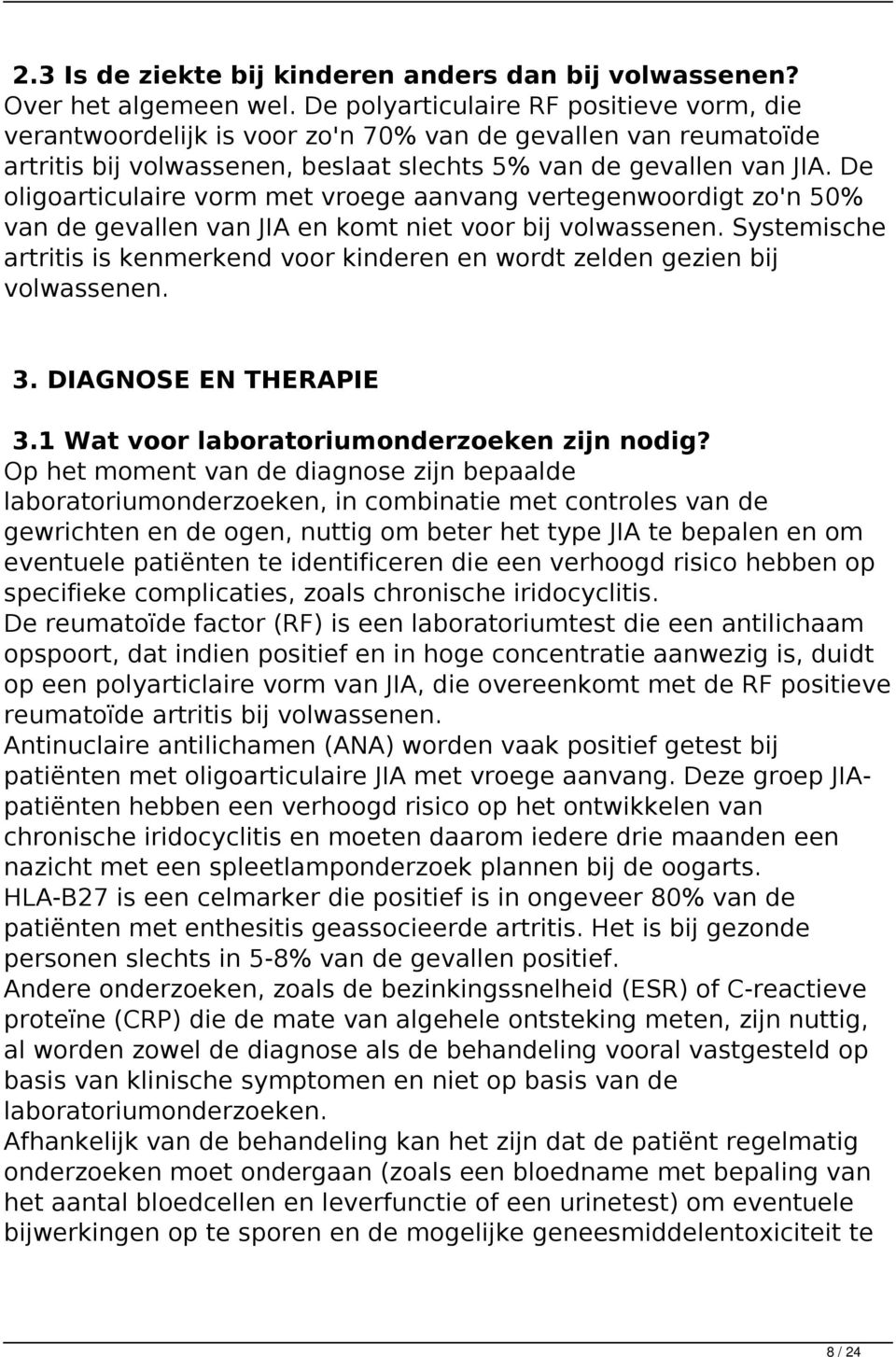 De oligoarticulaire vorm met vroege aanvang vertegenwoordigt zo'n 50% van de gevallen van JIA en komt niet voor bij volwassenen.