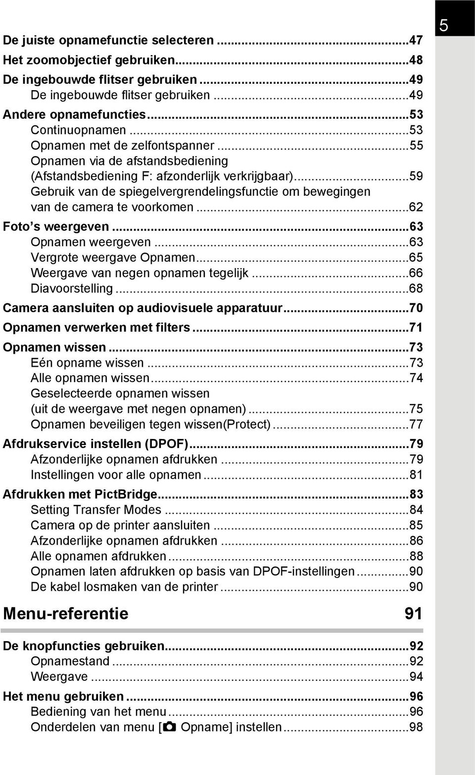 ..59 Gebruik van de spiegelvergrendelingsfunctie om bewegingen van de camera te voorkomen...62 Foto s weergeven...63 Opnamen weergeven...63 Vergrote weergave Opnamen.