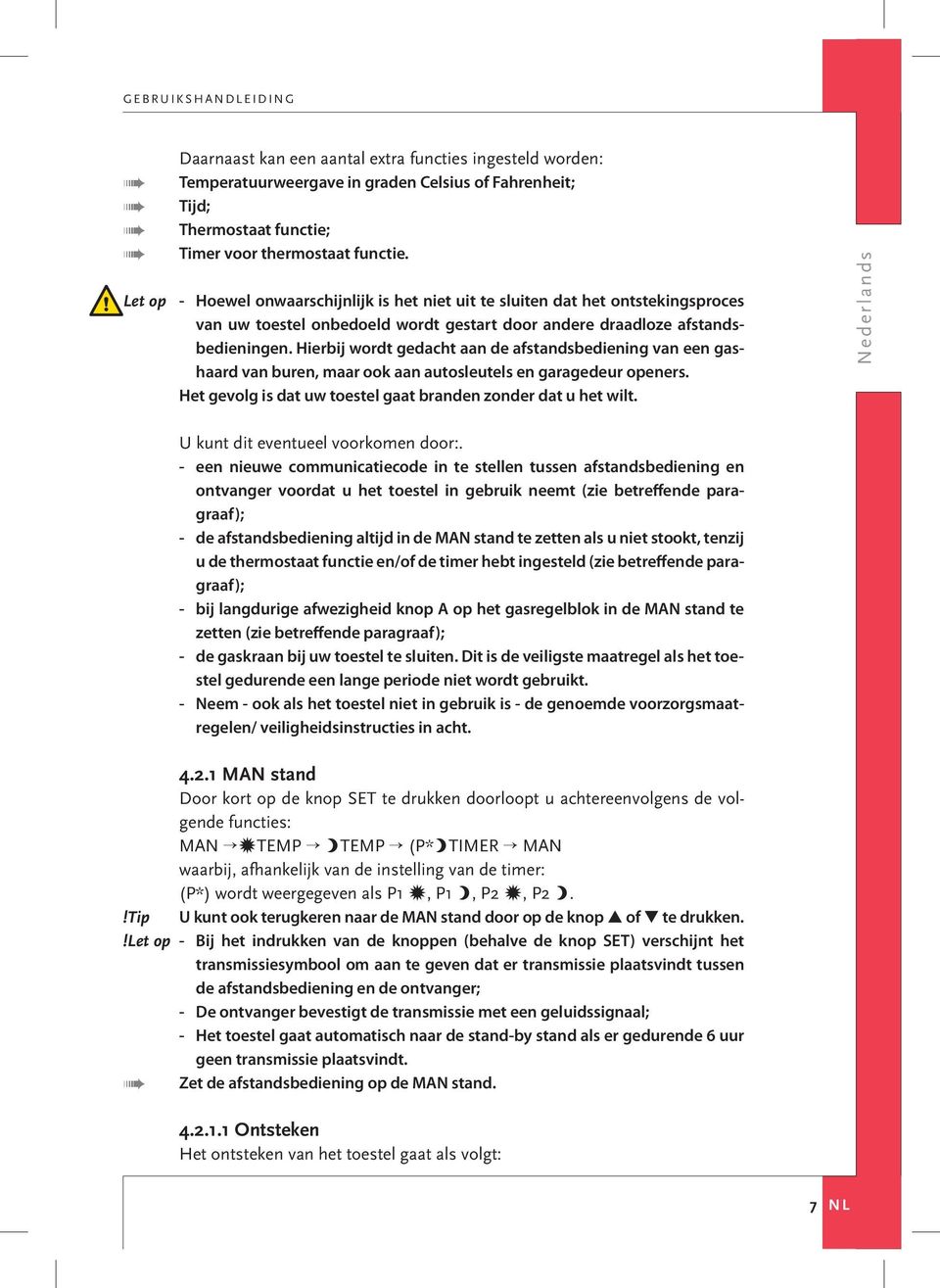 Hierbij wordt gedacht aan de afstandsbediening van een gashaard van buren, maar ook aan autosleutels en garagedeur openers. Het gevolg is dat uw toestel gaat branden zonder dat u het wilt.