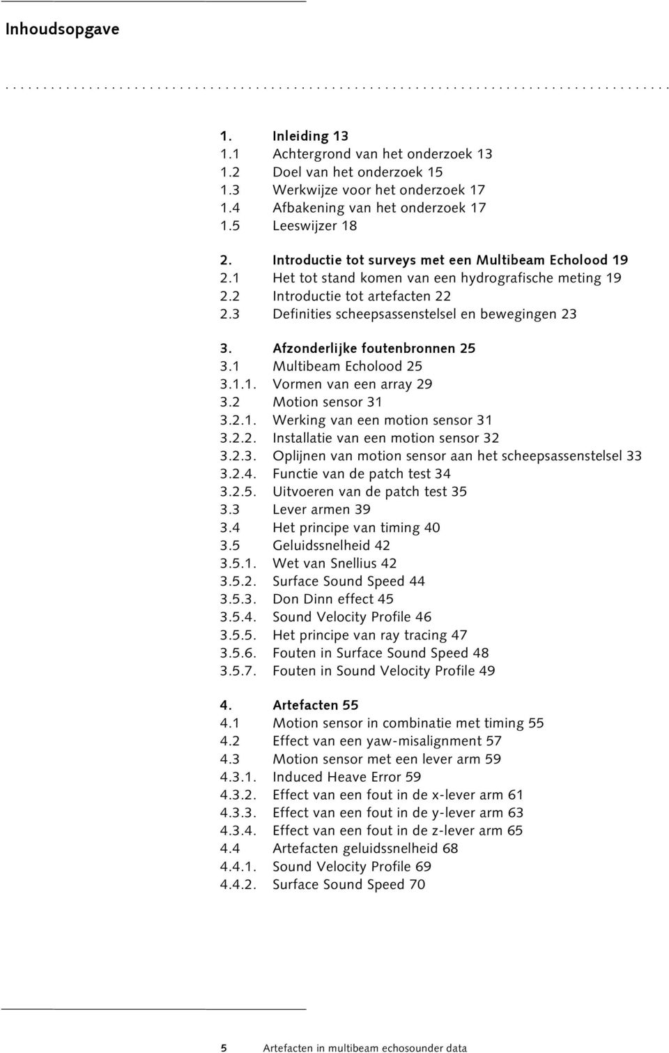 3 Definities scheepsassenstelsel en bewegingen 23 3. Afzonderlijke foutenbronnen 25 3.1 Multibeam Echolood 25 3.1.1. Vormen van een array 29 3.2 Motion sensor 31 3.2.1. Werking van een motion sensor 31 3.