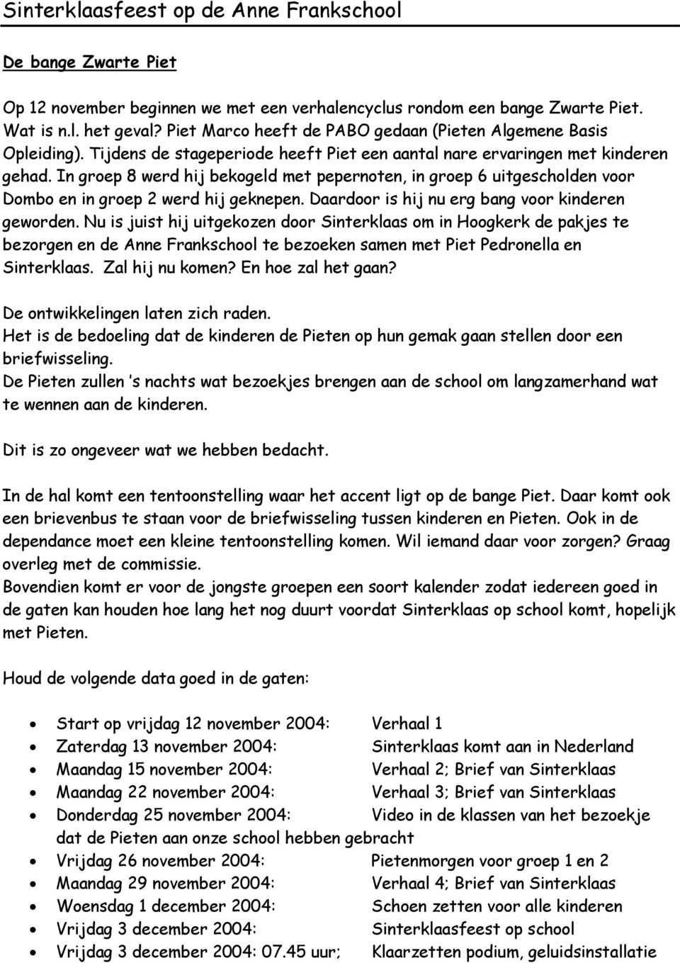 In groep 8 werd hij bekogeld met pepernoten, in groep 6 uitgescholden voor Dombo en in groep 2 werd hij geknepen. Daardoor is hij nu erg bang voor kinderen geworden.