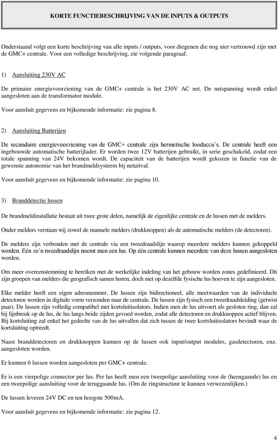 De netspanning wordt enkel aangesloten aan de transformator module. Voor aansluit gegevens en bijkomende informatie: zie pagina 8.