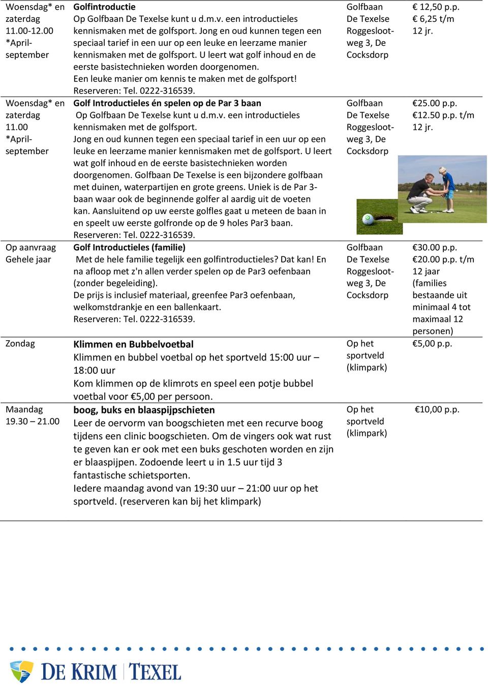 Een leuke manier om kennis te maken met de golfsport! Reserveren: Tel. 0222316539. Golf Introductieles én spelen op de Par 3 baan Op Golfbaan De Texelse kunt u d.m.v. een introductieles kennismaken met de golfsport.