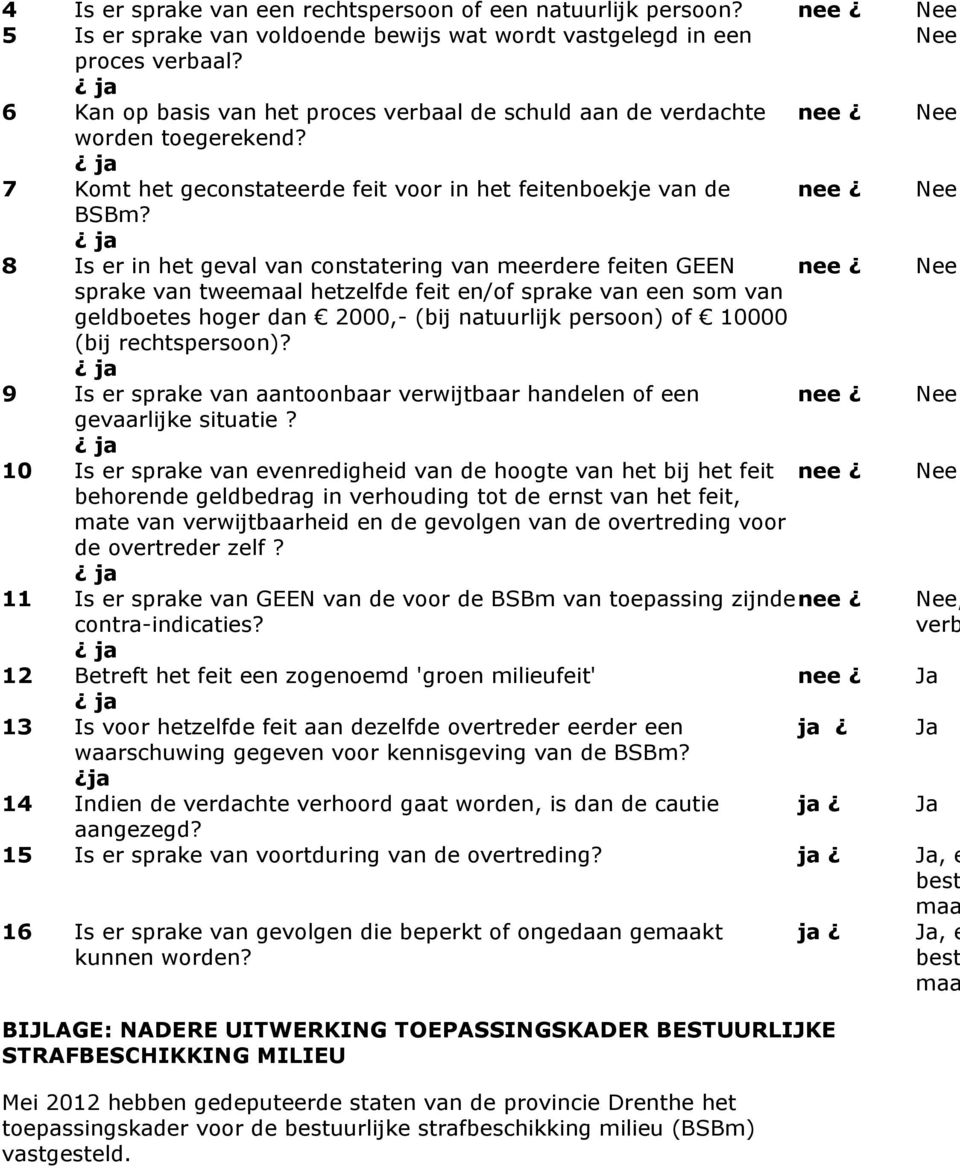 8 Is er in het geval van constatering van meerdere feiten GEEN nee Nee sprake van tweemaal hetzelfde feit en/of sprake van een som van geldboetes hoger dan 2000,- (bij natuurlijk persoon) of 10000