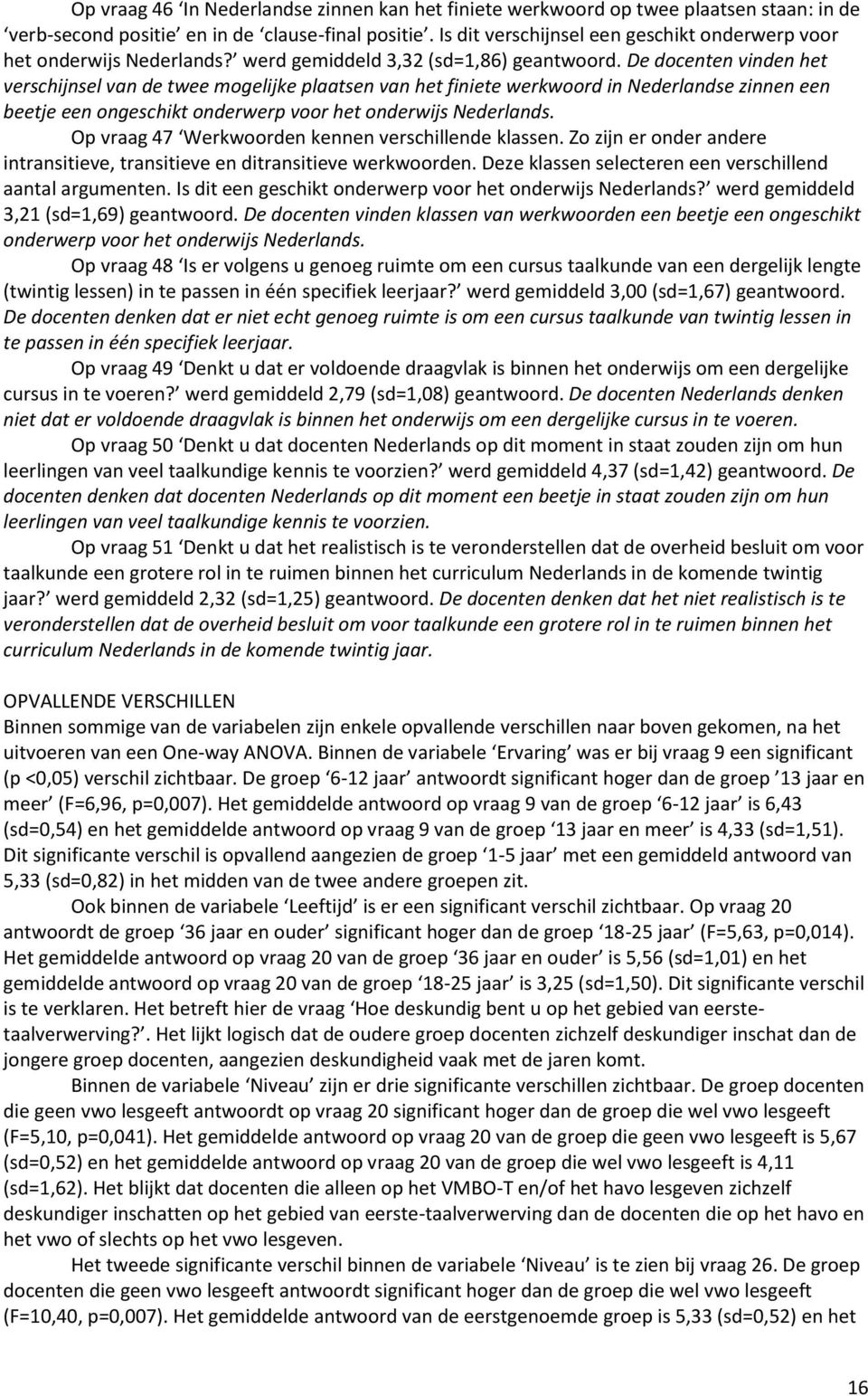 De docenten vinden het verschijnsel van de twee mogelijke plaatsen van het finiete werkwoord in Nederlandse zinnen een beetje een ongeschikt onderwerp voor het onderwijs Nederlands.