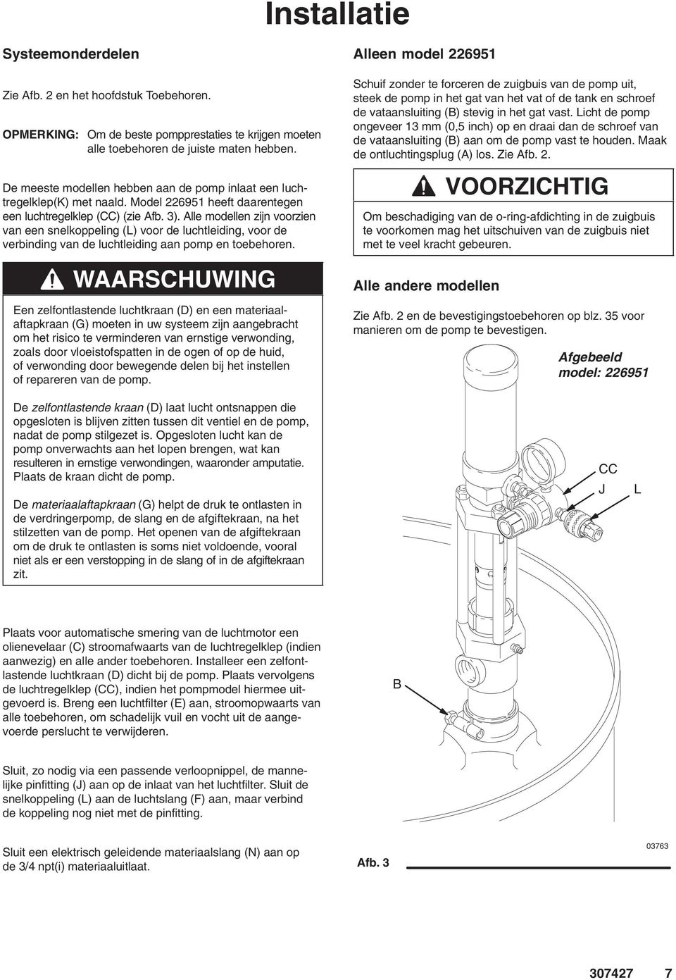 Alle modellen zijn voorzien van een snelkoppeling (L) voor de luchtleiding, voor de verbinding van de luchtleiding aan pomp en toebehoren.