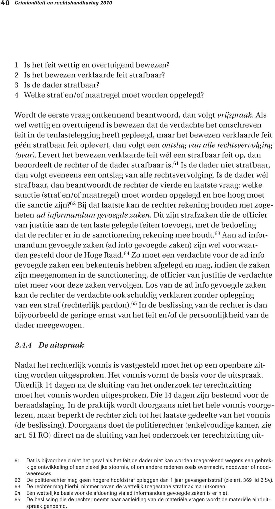 Als wel wettig en overtuigend is bewezen dat de verdachte het omschreven feit in de tenlastelegging heeft gepleegd, maar het bewezen verklaarde feit géén strafbaar feit oplevert, dan volgt een