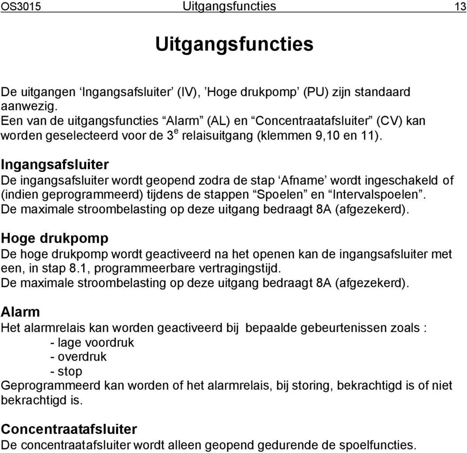 Ingangsafsluiter De ingangsafsluiter wordt geopend zodra de stap Afname wordt ingeschakeld of (indien geprogrammeerd) tijdens de stappen Spoelen en Intervalspoelen.