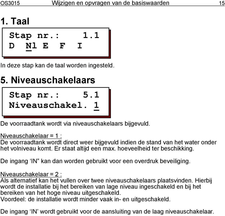 Er staat altijd een max. hoeveelheid ter beschikking. De ingang IN kan dan worden gebruikt voor een overdruk beveiliging.