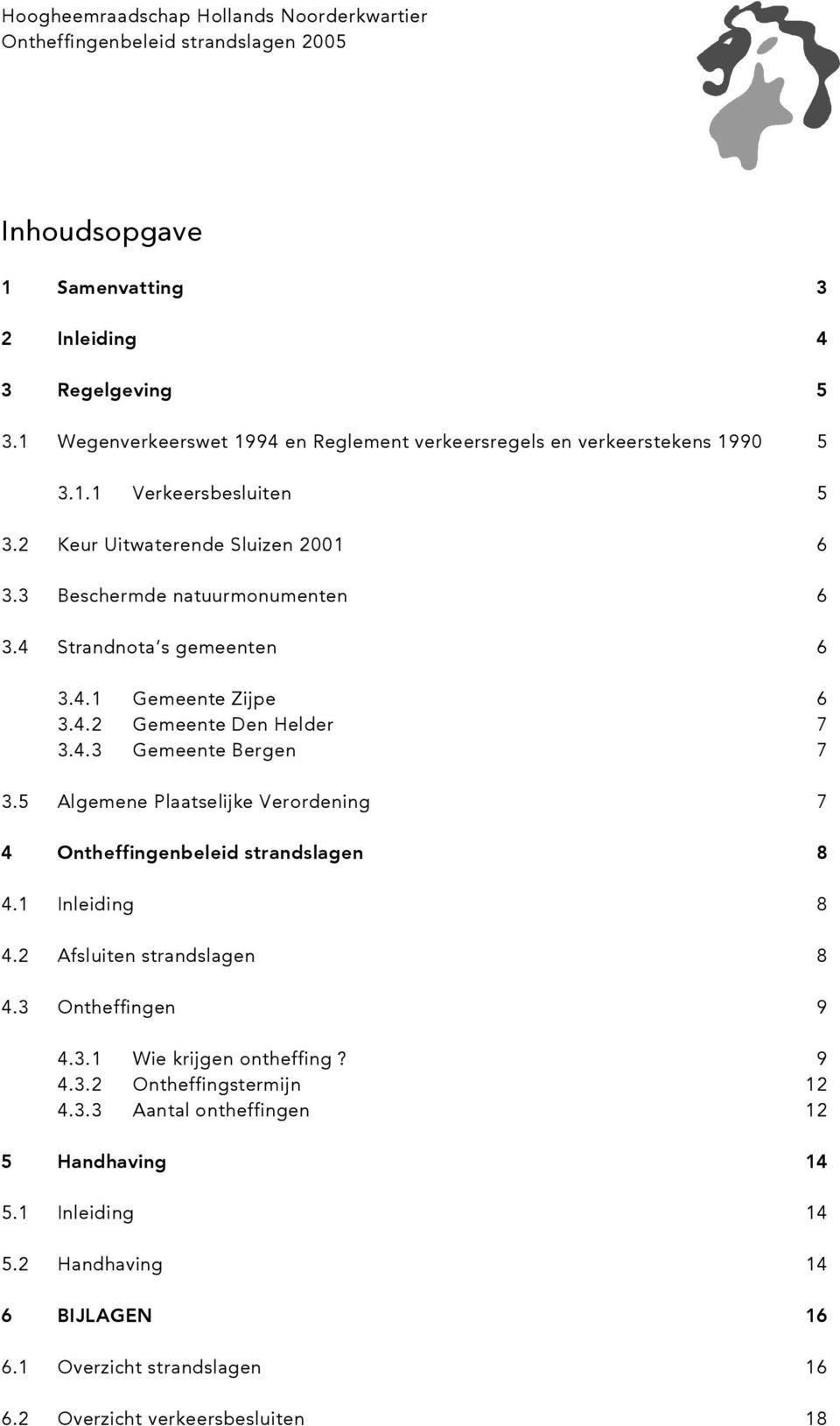 5 Algemene Plaatselijke Verordening 7 4 Ontheffingenbeleid strandslagen 8 4.1 Inleiding 8 4.2 Afsluiten strandslagen 8 4.3 Ontheffingen 9 4.3.1 Wie krijgen ontheffing? 9 4.3.2 Ontheffingstermijn 12 4.