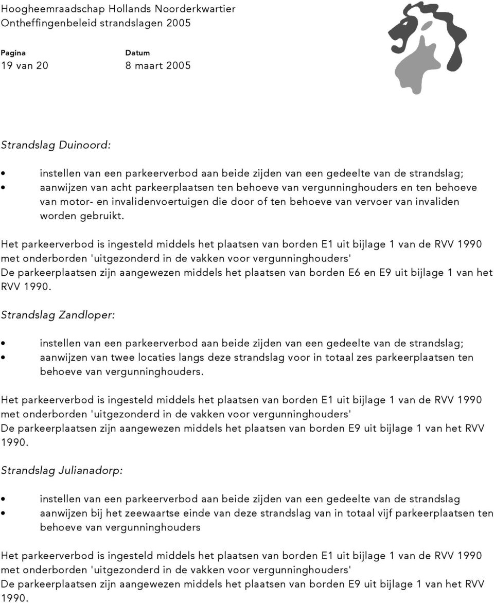 Het parkeerverbod is ingesteld middels het plaatsen van borden E1 uit bijlage 1 van de RVV 1990 met onderborden 'uitgezonderd in de vakken voor vergunninghouders' De parkeerplaatsen zijn aangewezen