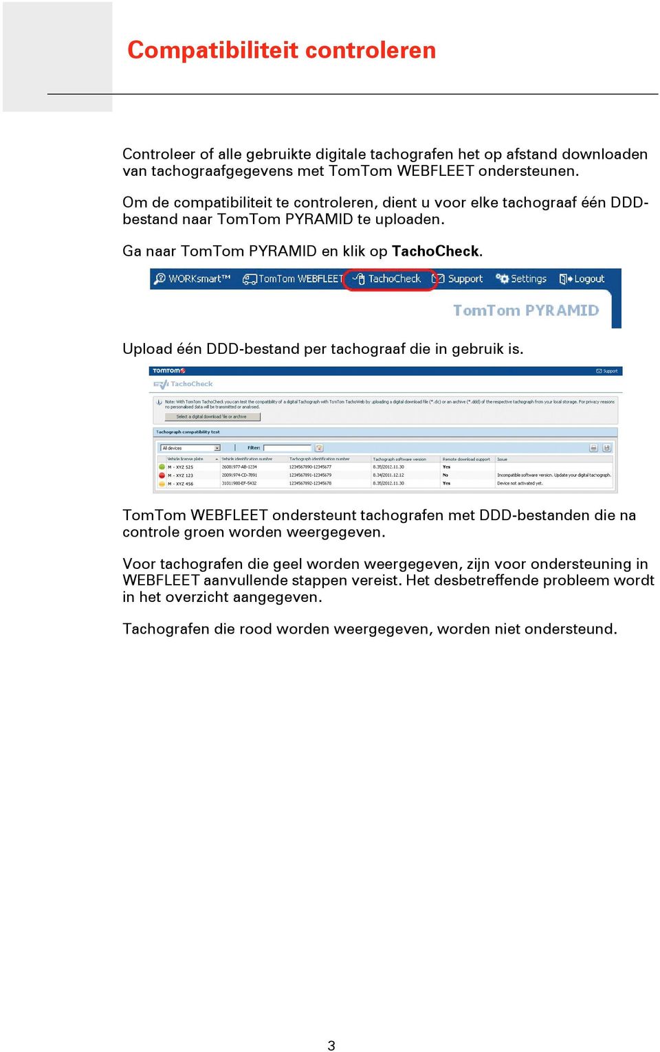 Upload één DDD-bestand per tachograaf die in gebruik is. TomTom WEBFLEET ondersteunt tachografen met DDD-bestanden die na controle groen worden weergegeven.