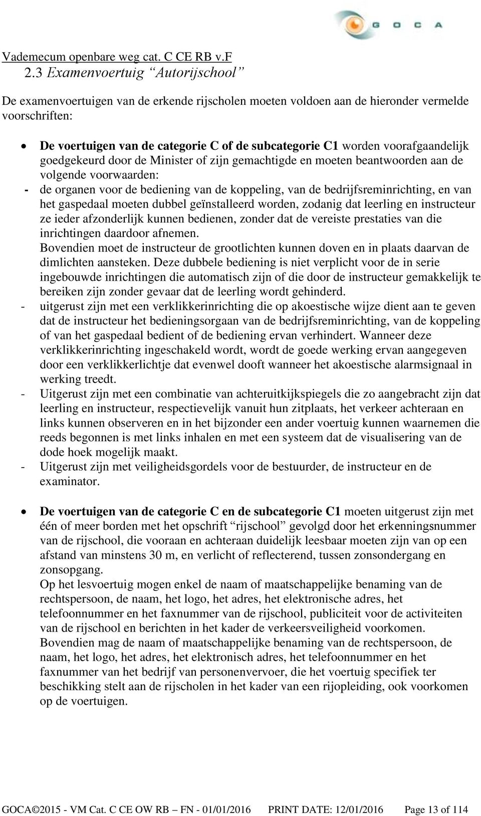 van het gaspedaal moeten dubbel geïnstalleerd worden, zodanig dat leerling en instructeur ze ieder afzonderlijk kunnen bedienen, zonder dat de vereiste prestaties van die inrichtingen daardoor