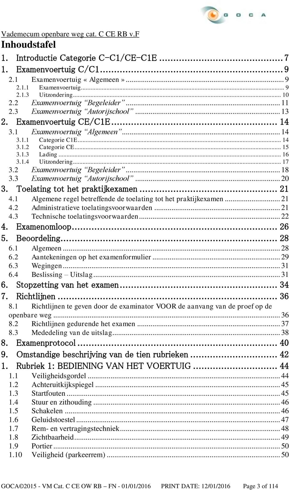 2 xamenvoertuig Begeleider... 18 3.3 xamenvoertuig Autorijschool... 20 3. Toelating tot het praktijkexamen... 21 4.1 Algemene regel betreffende de toelating tot het praktijkexamen... 21 4.2 Administratieve toelatingsvoorwaarden.