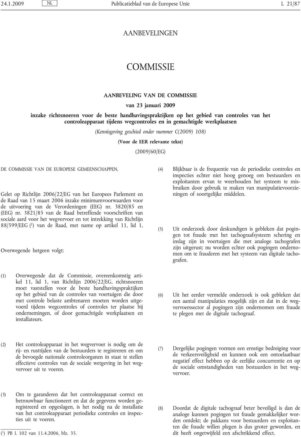 DE EUROPESE GEMEENSCHAPPEN, Gelet op Richtlijn 2006/22/EG van het Europees Parlement en de Raad van 15 maart 2006 inzake minimumvoorwaarden voor de uitvoering van de Verordeningen (EEG) nr.