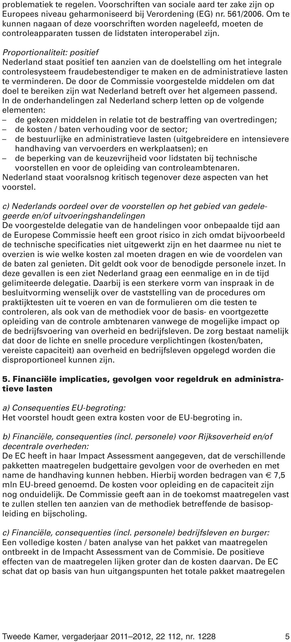 Proportionaliteit: positief Nederland staat positief ten aanzien van de doelstelling om het integrale controlesysteem fraudebestendiger te maken en de administratieve lasten te verminderen.