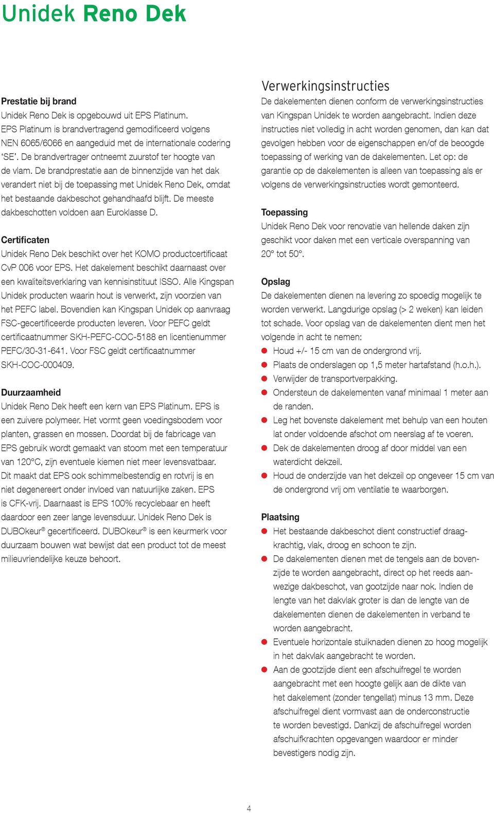 De brandprestatie aan de binnenzijde van het dak verandert niet bij de toepassing met Unidek Reno Dek, omdat het bestaande dakbeschot gehandhaafd blijft.