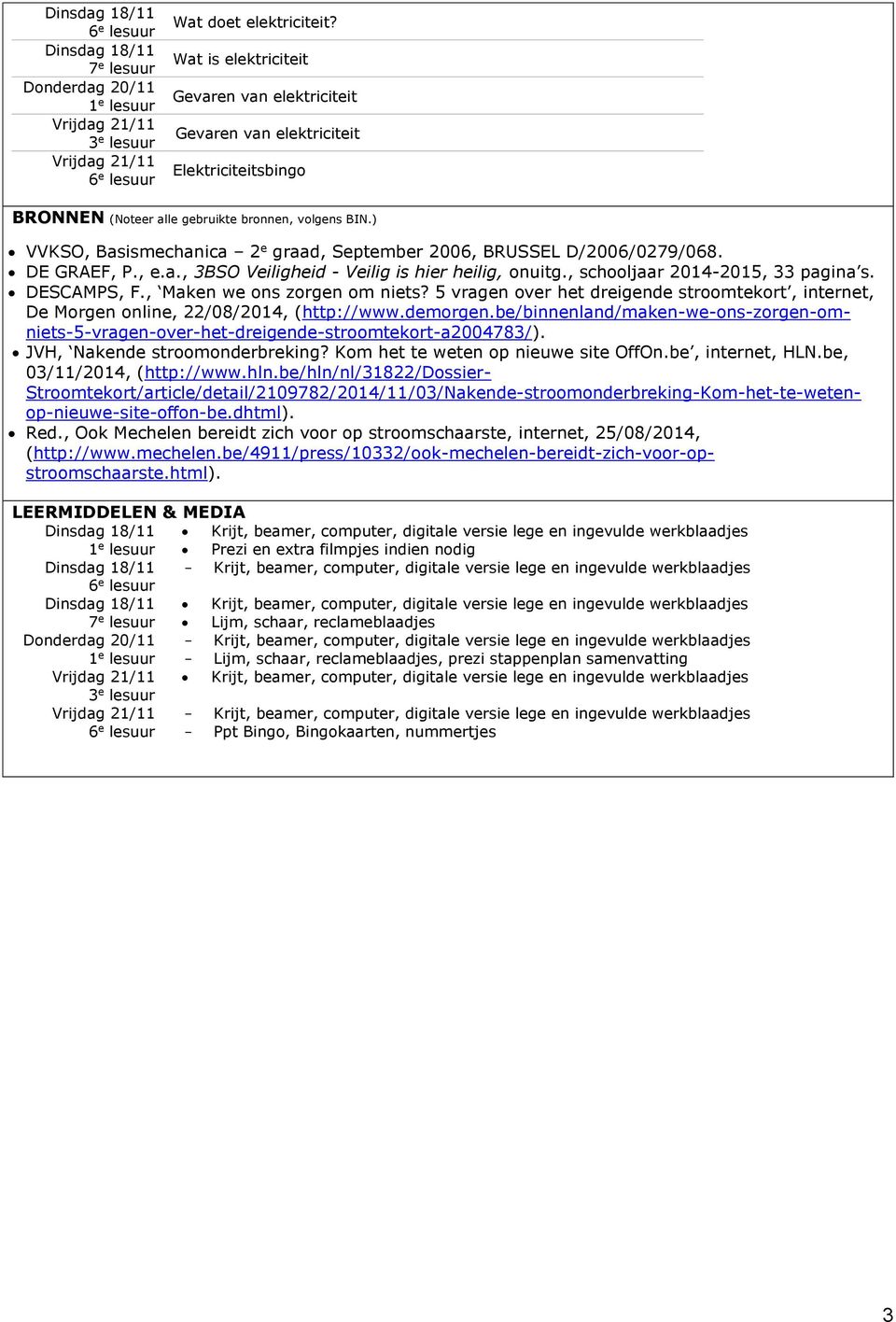 ) VVKSO, Basismechanica 2 e graad, September 2006, BRUSSEL D/2006/0279/068. DE GRAEF, P., e.a., 3BSO Veiligheid - Veilig is hier heilig, onuitg., schooljaar 2014-2015, 33 pagina s. DESCAMPS, F.