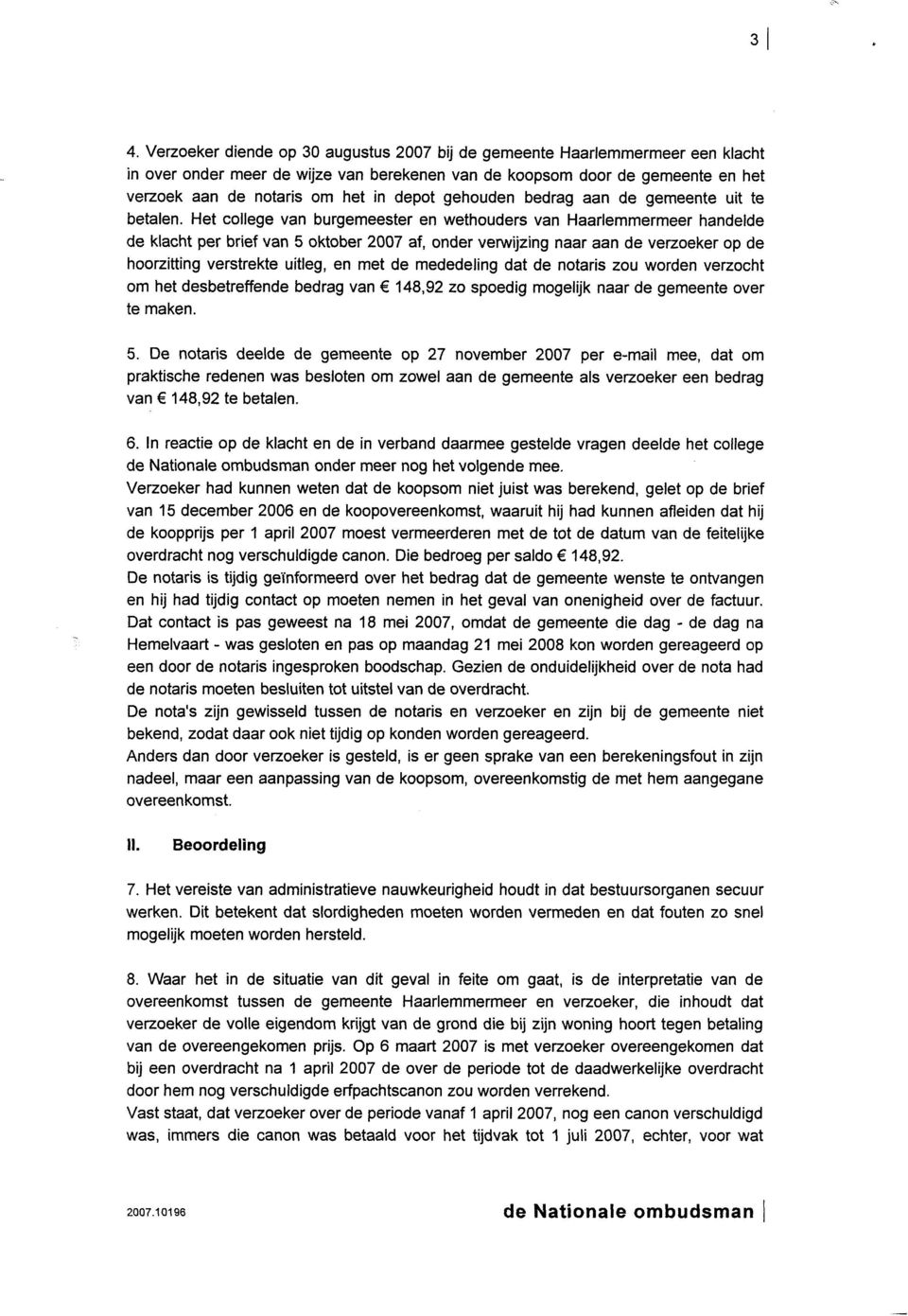 Het college van burgemeester en wethouders van Haarlemmermeer handelde de klacht per brief van 5 oktober 2007 af, onder verwijzing naar aan de verzoeker op de hoorzitting verstrekte uitleg, en met de