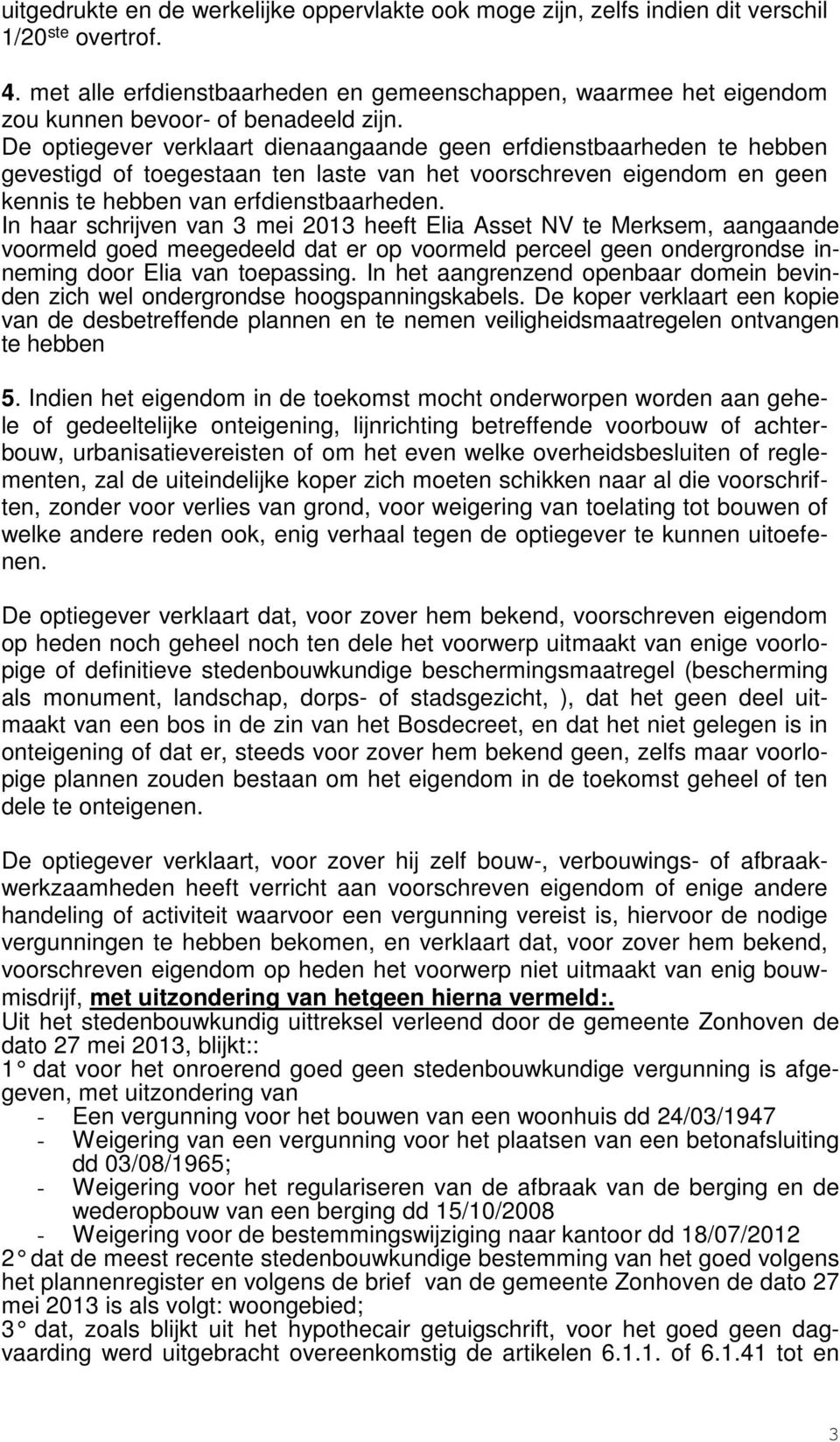 De optiegever verklaart dienaangaande geen erfdienstbaarheden te hebben gevestigd of toegestaan ten laste van het voorschreven eigendom en geen kennis te hebben van erfdienstbaarheden.