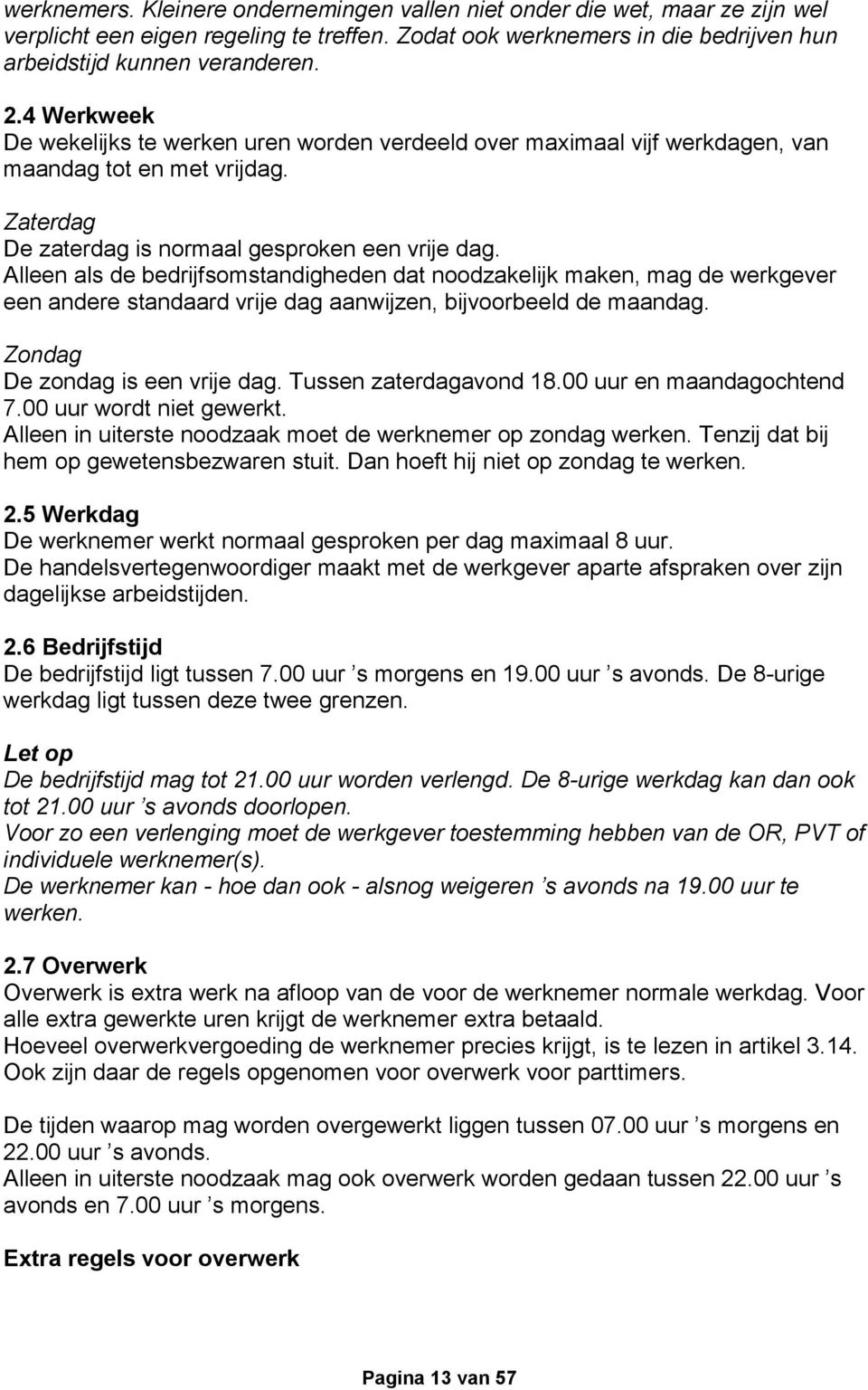 Alleen als de bedrijfsomstandigheden dat noodzakelijk maken, mag de werkgever een andere standaard vrije dag aanwijzen, bijvoorbeeld de maandag. Zondag De zondag is een vrije dag.