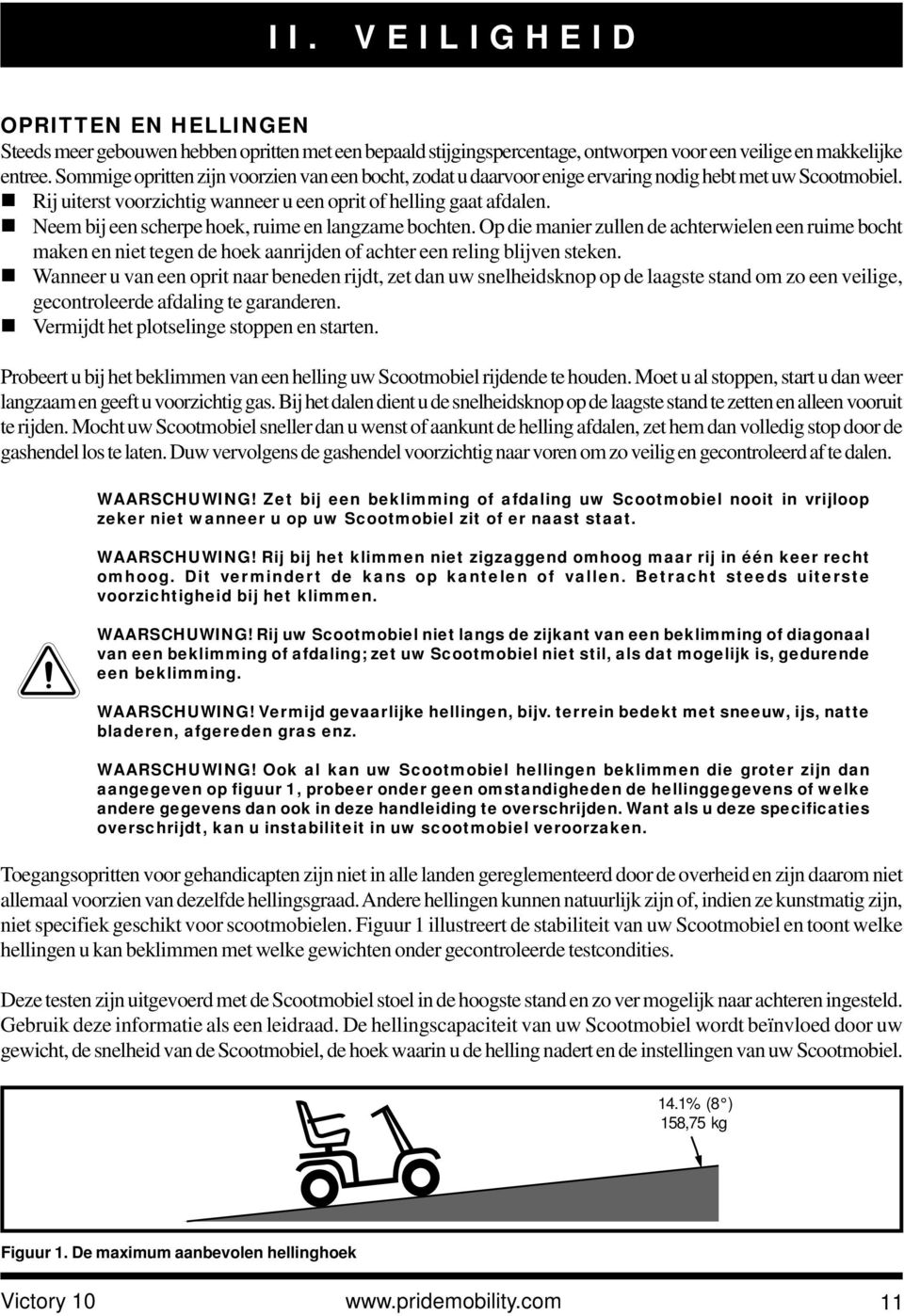 ! Neem bij een scherpe hoek, ruime en langzame bochten. Op die manier zullen de achterwielen een ruime bocht maken en niet tegen de hoek aanrijden of achter een reling blijven steken.