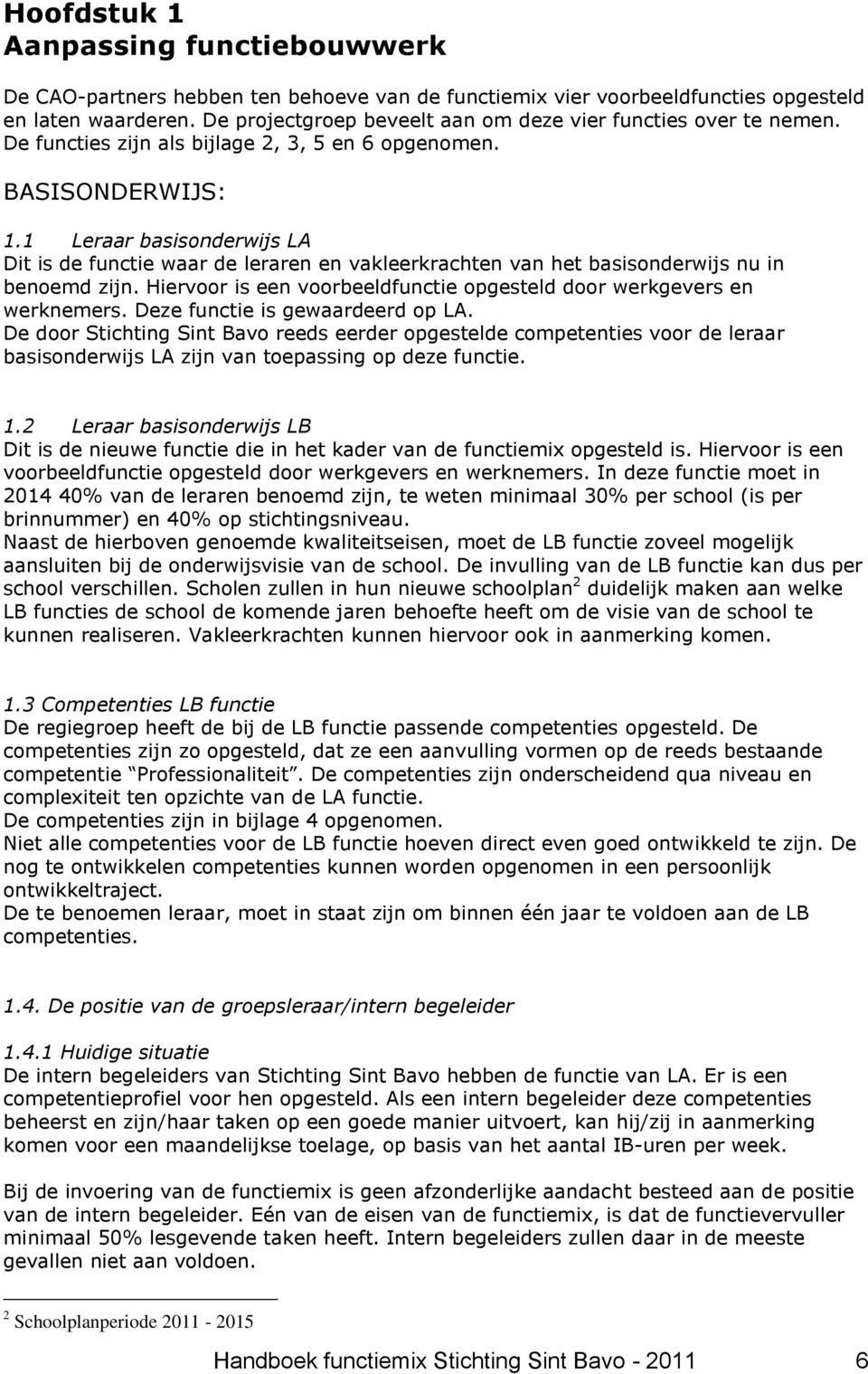 1 Leraar basisonderwijs LA Dit is de functie waar de leraren en vakleerkrachten van het basisonderwijs nu in benoemd zijn. Hiervoor is een voorbeeldfunctie opgesteld door werkgevers en werknemers.