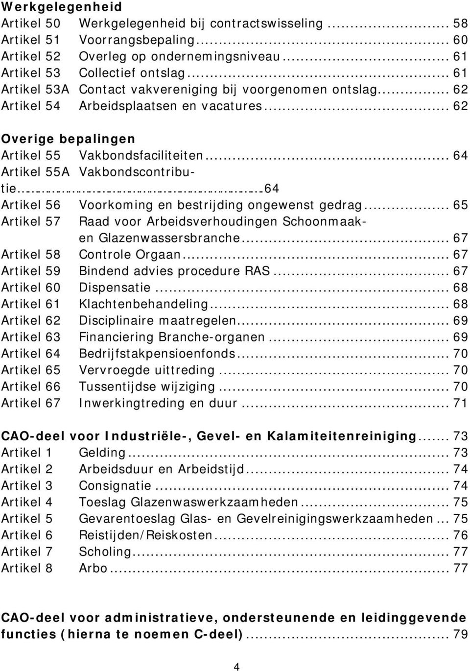 .. 64 Artikel 55A Vakbondscontributie.64 Artikel 56 Voorkoming en bestrijding ongewenst gedrag... 65 Artikel 57 Raad voor Arbeidsverhoudingen Schoonmaaken Glazenwassersbranche.