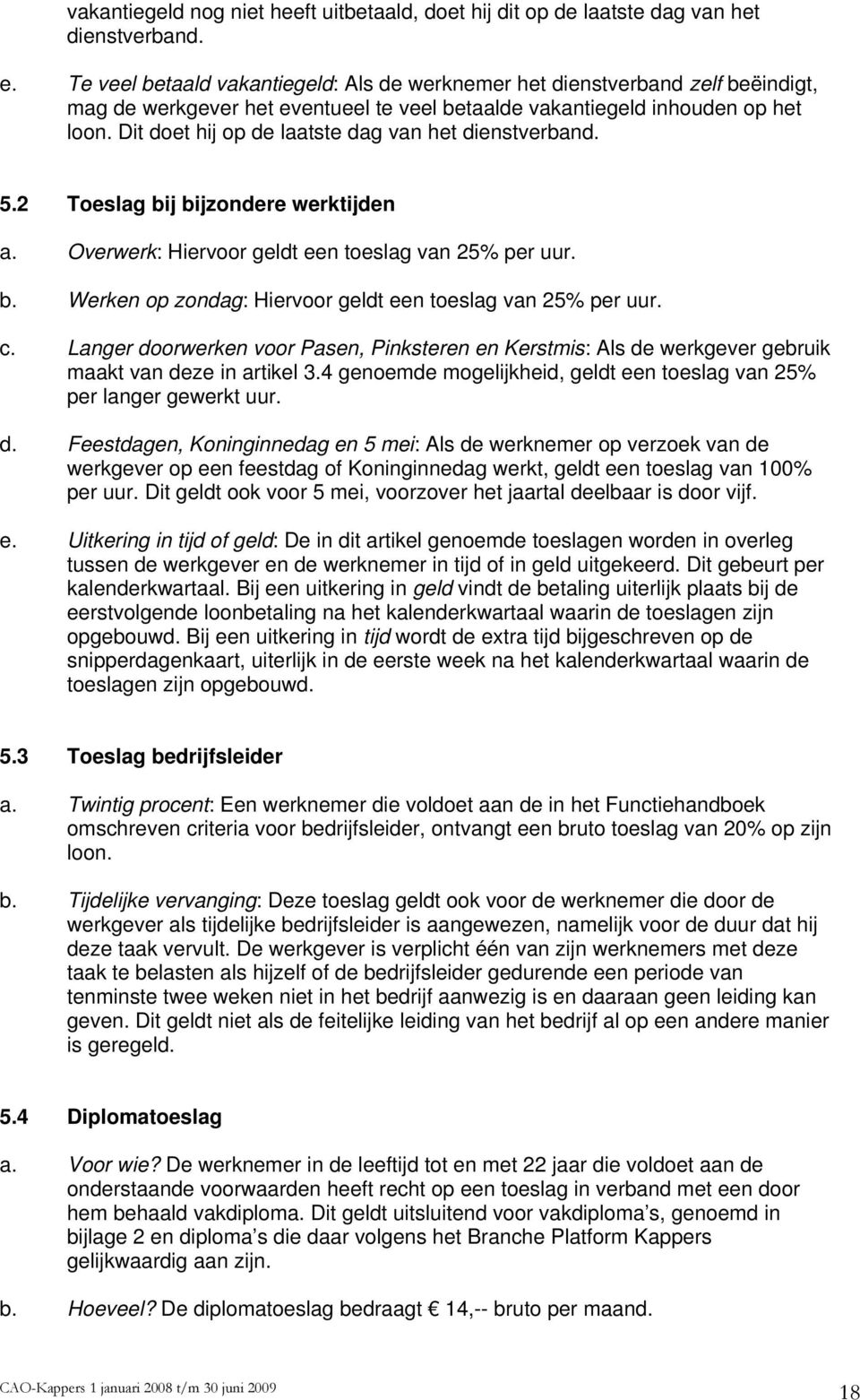 Dit doet hij op de laatste dag van het dienstverband. 5.2 Toeslag bij bijzondere werktijden a. Overwerk: Hiervoor geldt een toeslag van 25% per uur. b. Werken op zondag: Hiervoor geldt een toeslag van 25% per uur.