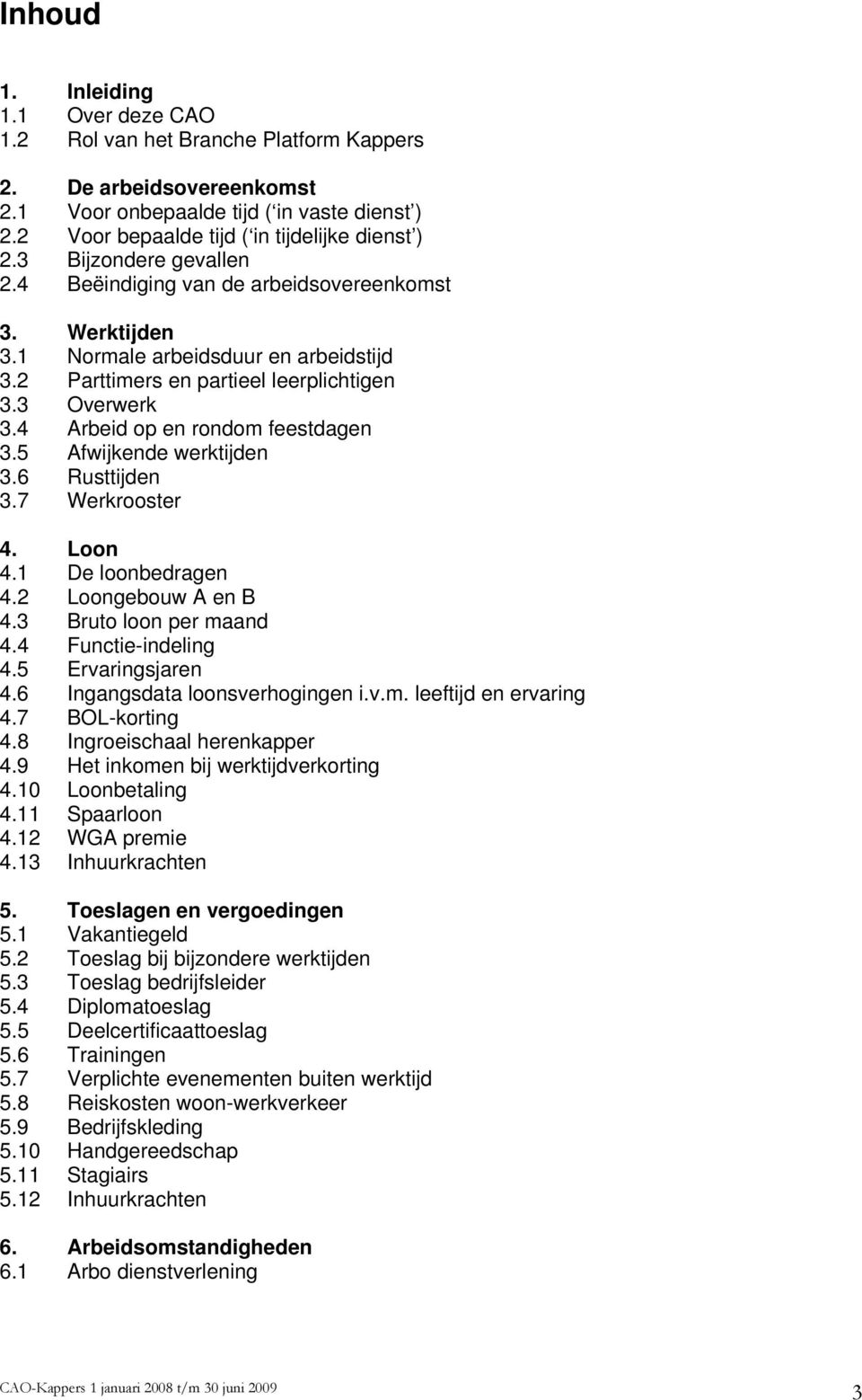 4 Arbeid op en rondom feestdagen 3.5 Afwijkende werktijden 3.6 Rusttijden 3.7 Werkrooster 4. Loon 4.1 De loonbedragen 4.2 Loongebouw A en B 4.3 Bruto loon per maand 4.4 Functie-indeling 4.