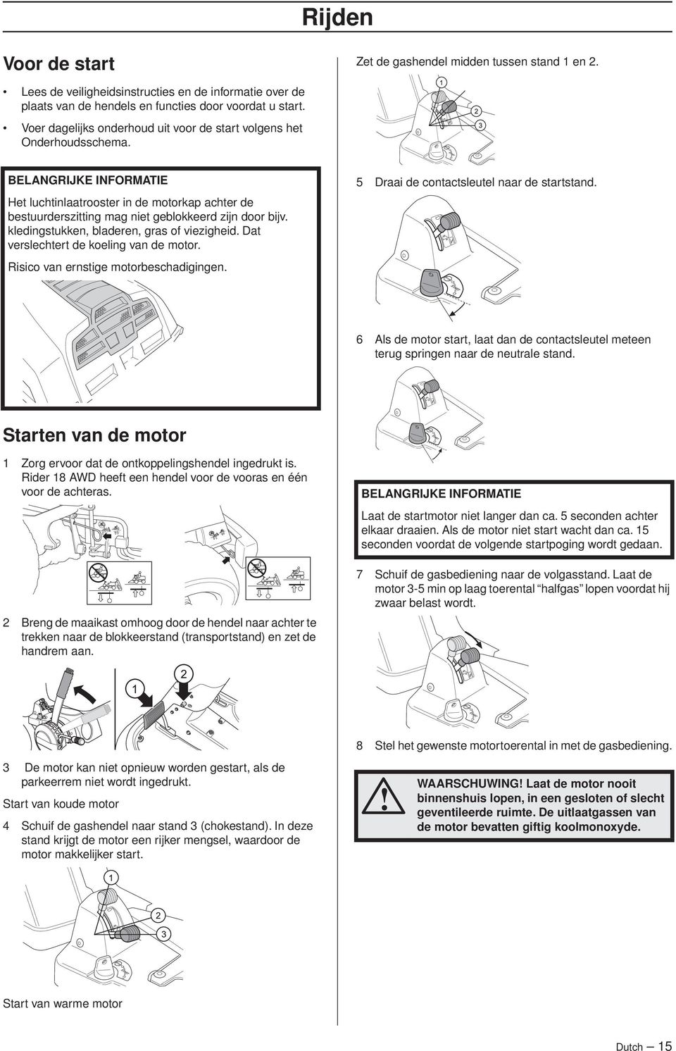 kledingstukken, bladeren, gras of viezigheid. Dat verslechtert de koeling van de motor. Risico van ernstige motorbeschadigingen. 5 Draai de contactsleutel naar de startstand.