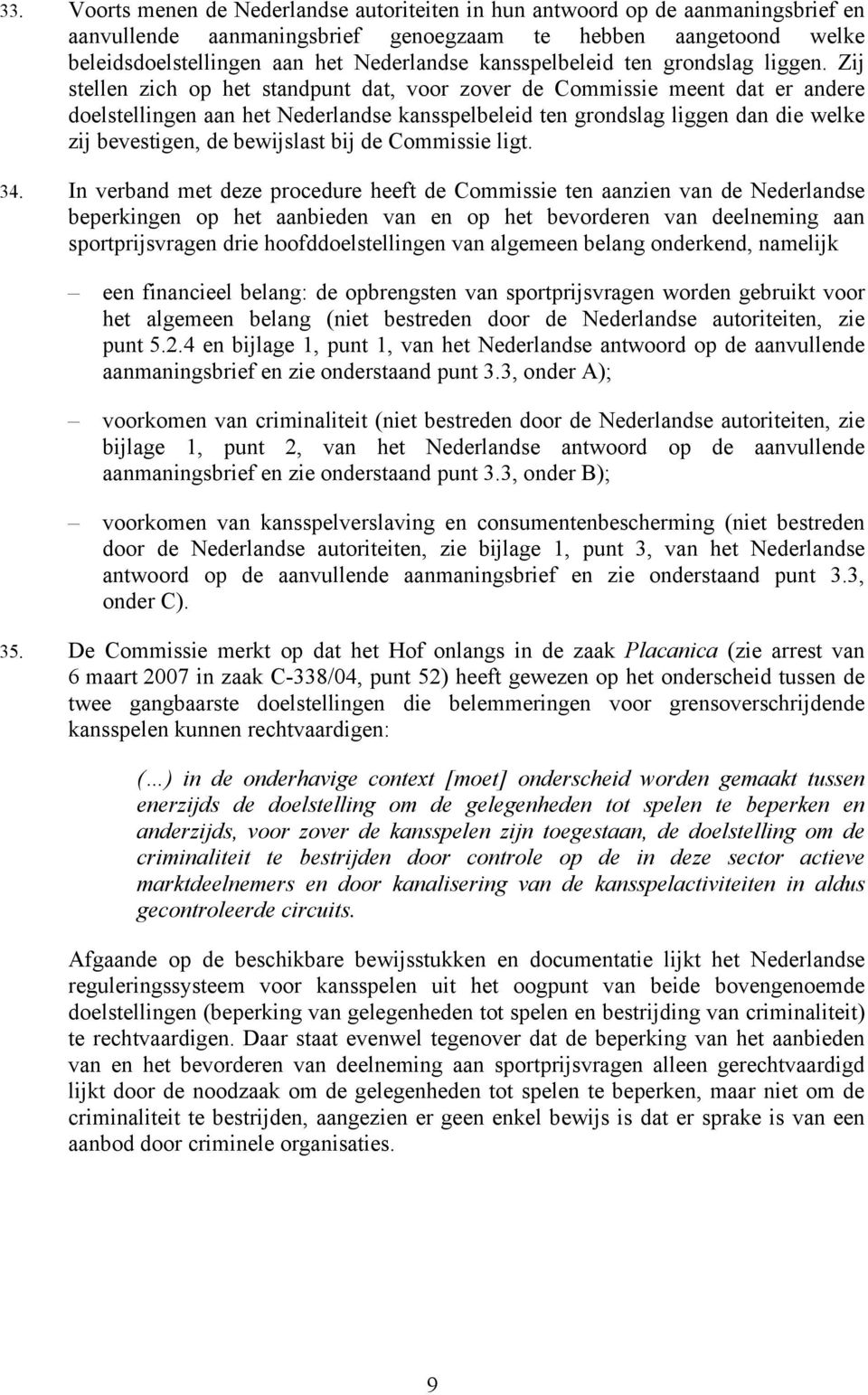 Zij stellen zich op het standpunt dat, voor zover de Commissie meent dat er andere doelstellingen aan het Nederlandse kansspelbeleid ten grondslag liggen dan die welke zij bevestigen, de bewijslast