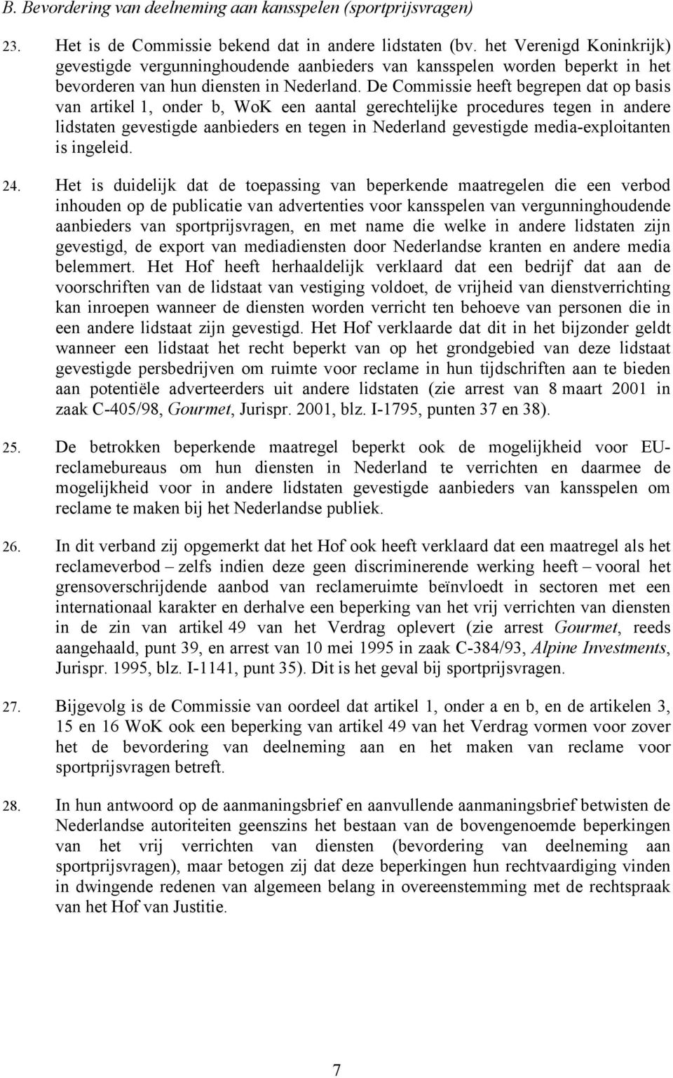 De Commissie heeft begrepen dat op basis van artikel 1, onder b, WoK een aantal gerechtelijke procedures tegen in andere lidstaten gevestigde aanbieders en tegen in Nederland gevestigde