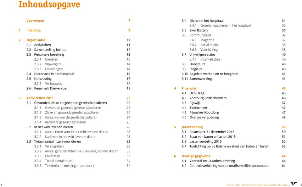 1.2 Zieke en gewonde gezelschapsdieren 24 3.1.3 Aantal vervoerde gezelschapsdieren 24 3.1.4 Kadavers gezelschapsdieren 25 3.2 In het wild levende dieren 26 3.2.1 Aantal ritten voor in het wild levende dieren 28 3.