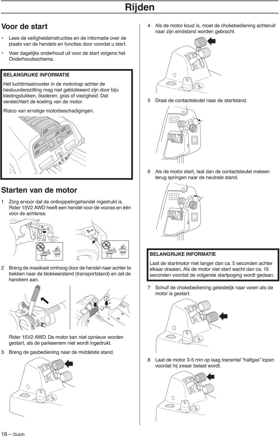 BELANGRIJKE INFORMATIE Het luchtinlaatrooster in de motorkap achter de bestuurderszitting mag niet geblokkeerd zijn door bijv. kledingstukken, bladeren, gras of viezigheid.